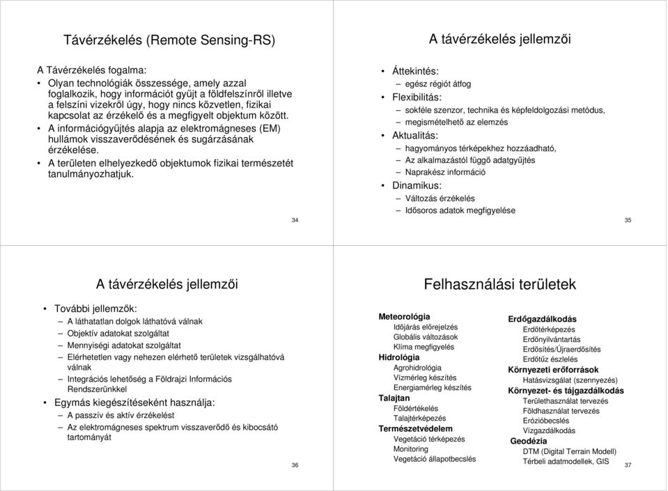 A információgyűjtés alapja az elektromágneses (EM) hullámok visszaverődésének és sugárzásának érzékelése. A területen elhelyezkedő objektumok fizikai természetét tanulmányozhatjuk.