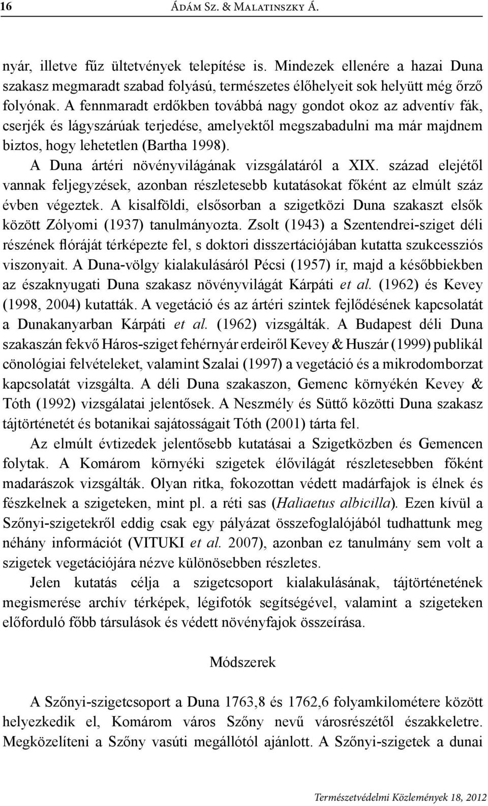 A Duna ártéri növényvilágának vizsgálatáról a XIX. század elejétől vannak feljegyzések, azonban részletesebb kutatásokat főként az elmúlt száz évben végeztek.