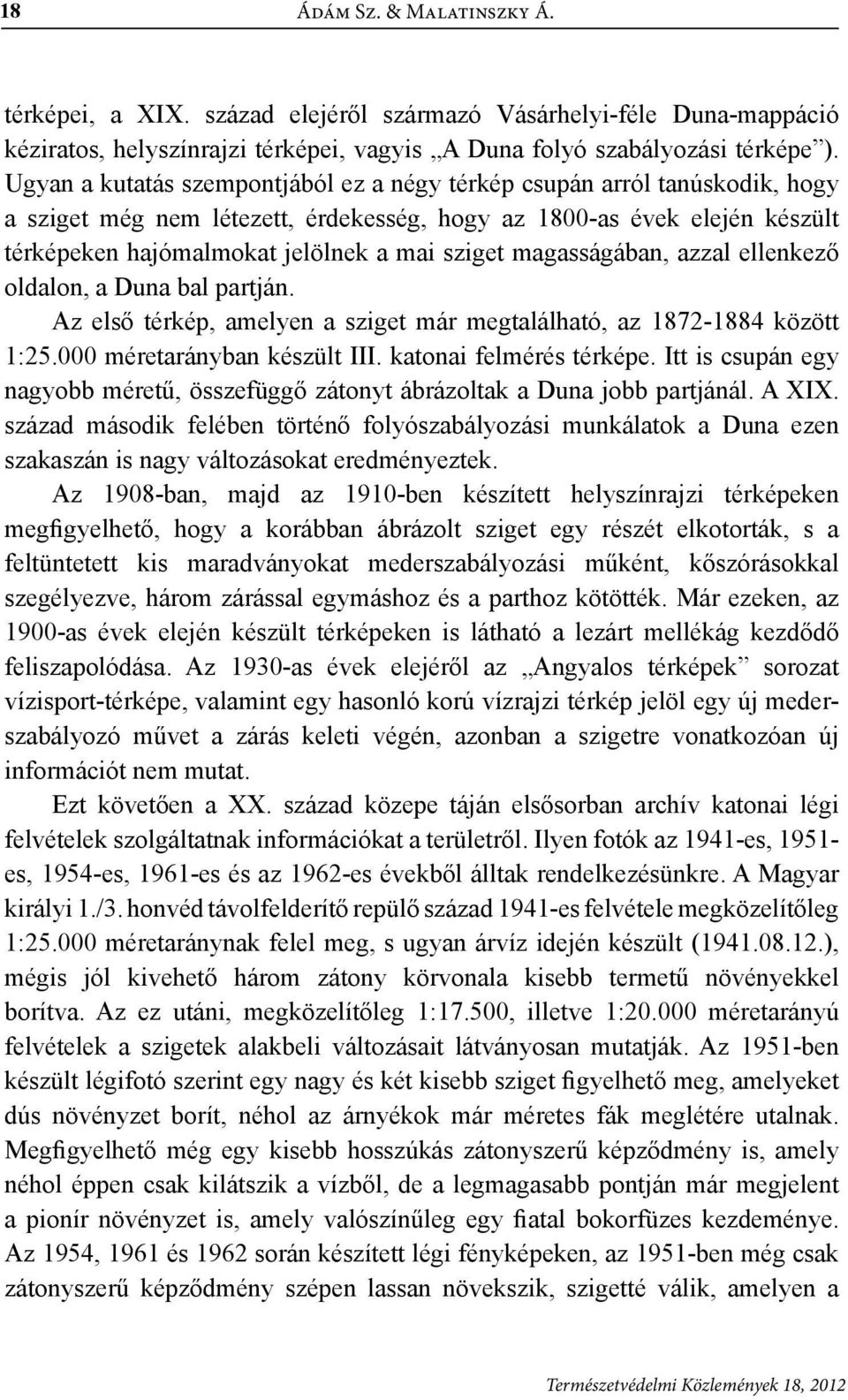 magasságában, azzal ellenkező oldalon, a Duna bal partján. Az első térkép, amelyen a sziget már megtalálható, az 1872-1884 között 1:25.000 méretarányban készült III. katonai felmérés térképe.