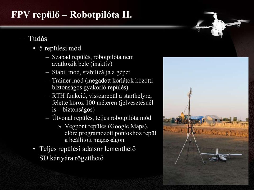 (megadott korlátok közötti biztonságos gyakorló repülés) RTH funkció, visszarepül a starthelyre, felette köröz 100 méteren