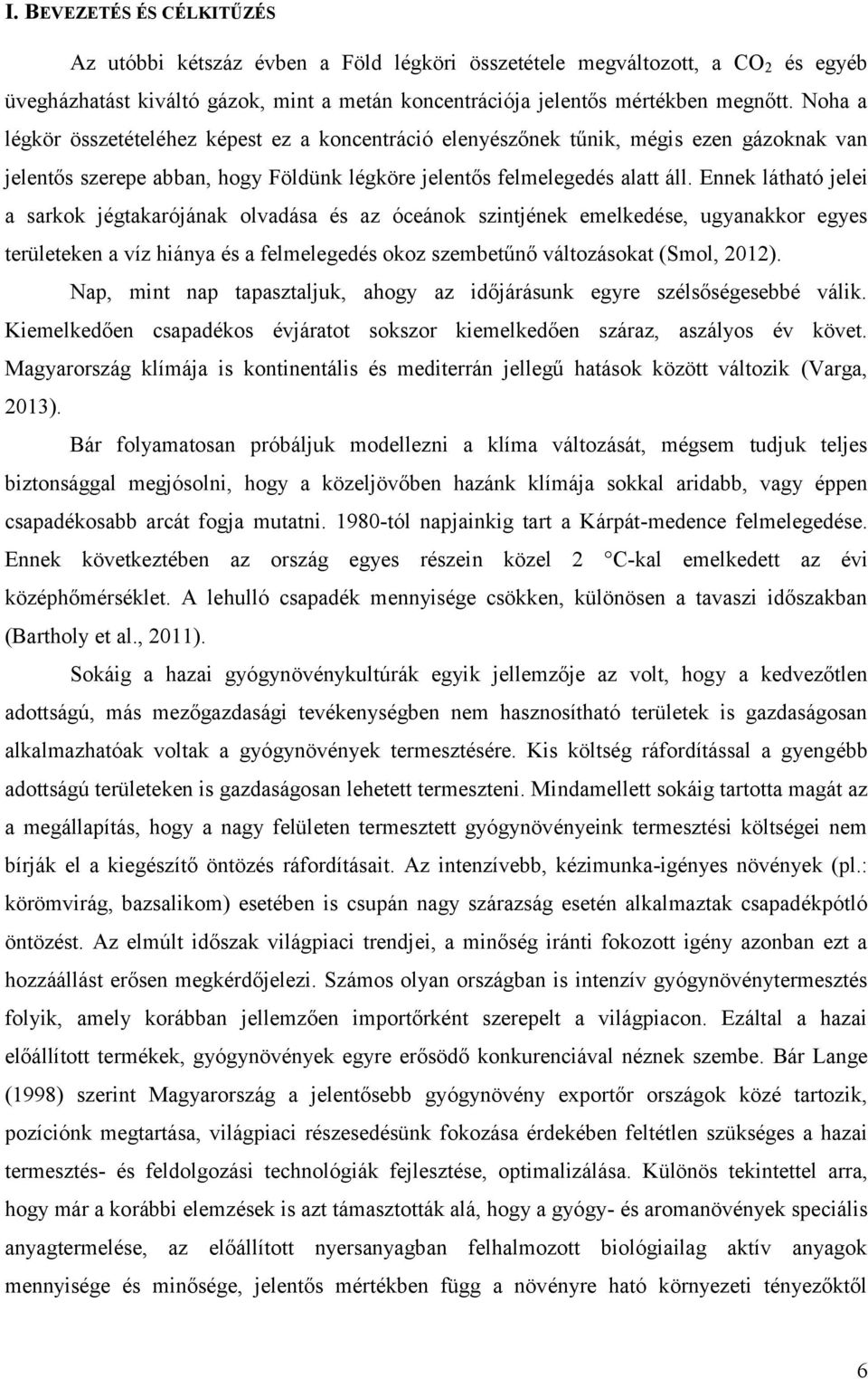 Ennek látható jelei a sarkok jégtakarójának olvadása és az óceánok szintjének emelkedése, ugyanakkor egyes területeken a víz hiánya és a felmelegedés okoz szembetűnő változásokat (Smol, 2012).