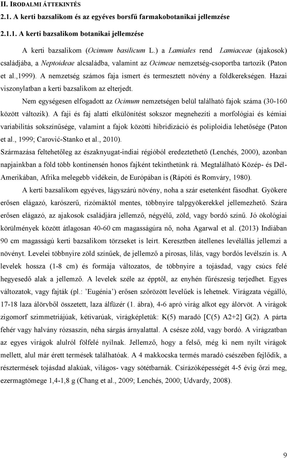 A nemzetség számos faja ismert és termesztett növény a földkerekségen. Hazai viszonylatban a kerti bazsalikom az elterjedt.