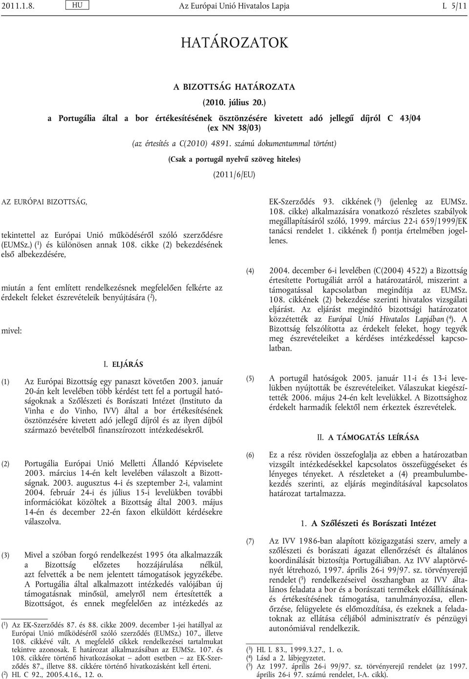 számú dokumentummal történt) (Csak a portugál nyelvű szöveg hiteles) (2011/6/EU) AZ EURÓPAI BIZOTTSÁG, tekintettel az Európai Unió működéséről szóló szerződésre (EUMSz.) ( 1 ) és különösen annak 108.