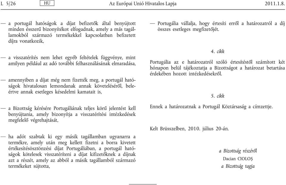 visszatérítés nem lehet egyéb feltételek függvénye, mint amilyen például az adó további felhasználásának elmaradása, amennyiben a díjat még nem fizették meg, a portugál ható ságok hivatalosan