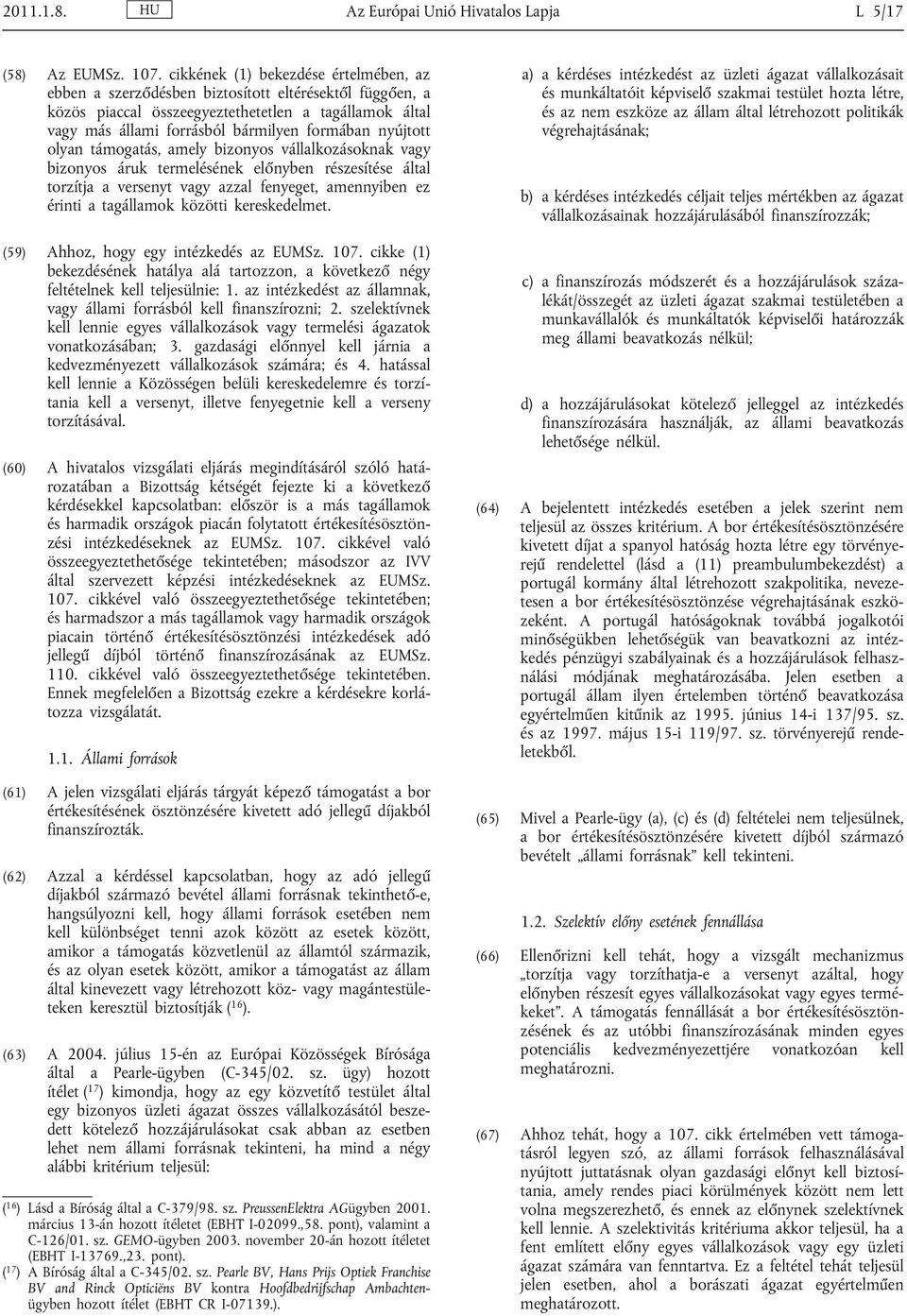 nyújtott olyan támogatás, amely bizonyos vállalkozásoknak vagy bizonyos áruk termelésének előnyben részesítése által torzítja a versenyt vagy azzal fenyeget, amennyiben ez érinti a tagállamok közötti