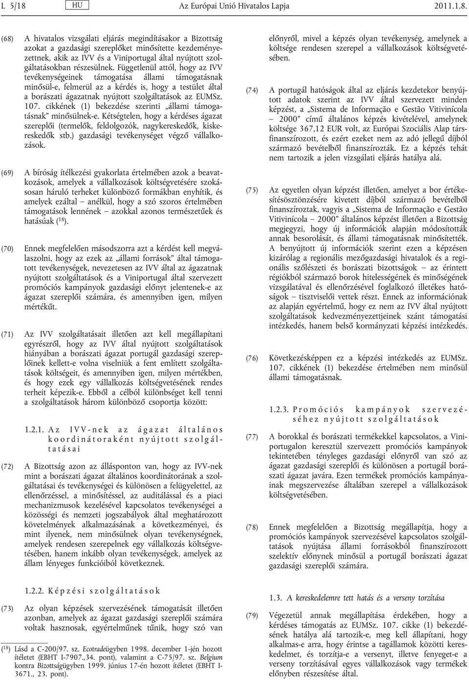 (68) A hivatalos vizsgálati eljárás megindításakor a Bizottság azokat a gazdasági szereplőket minősítette kezdeménye zettnek, akik az IVV és a Viniportugal által nyújtott szol gáltatásokban