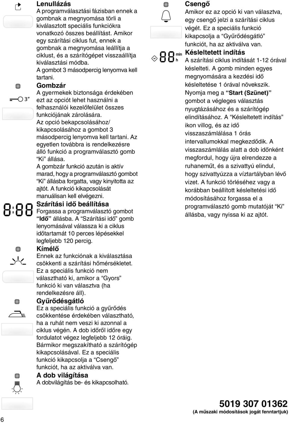 Gombzár A gyermekek biztonsága érdekében ezt az opciót lehet használni a felhasználói kezelőfelület összes funkciójának zárolására.