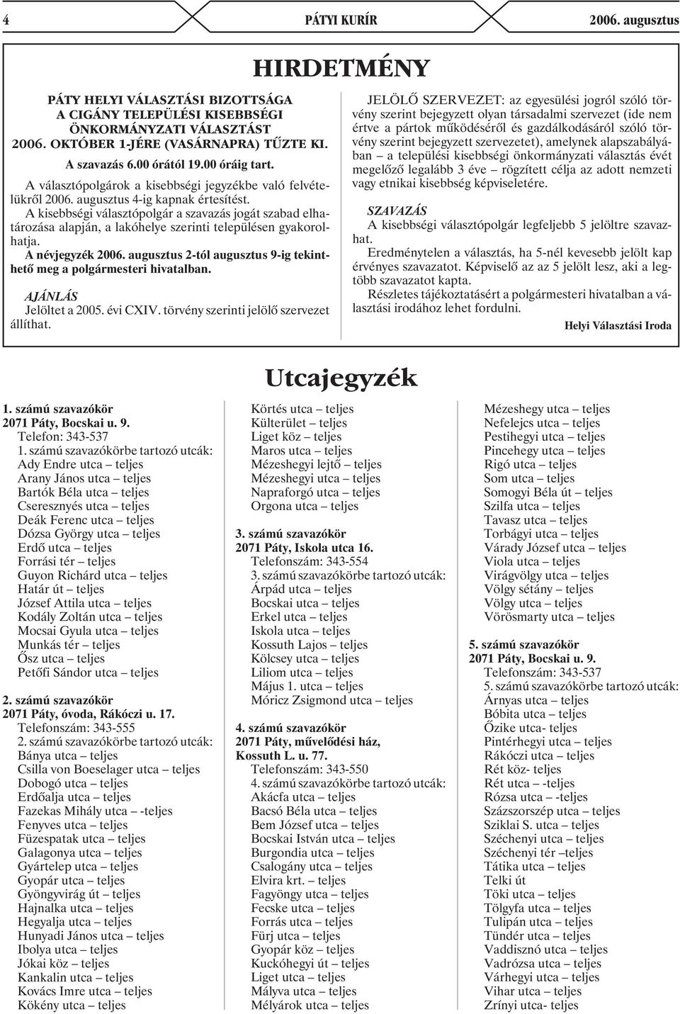 A kisebbségi választópolgár a szavazás jogát szabad elhatározása alapján, a lakóhelye szerinti településen gyakorolhatja. A névjegyzék 2006.