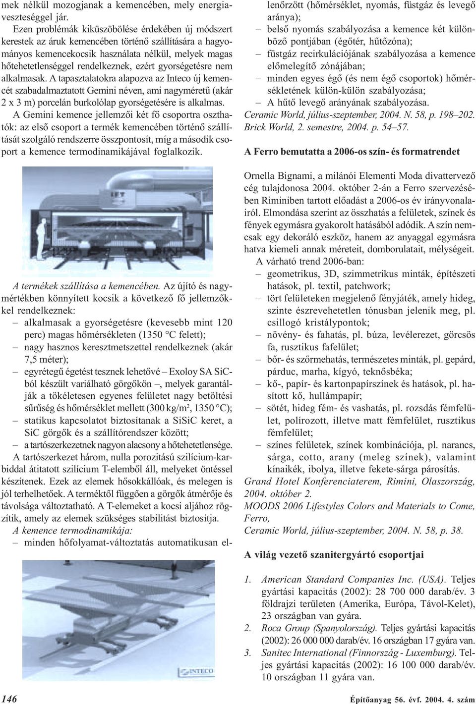 gyorségetésre nem alkalmasak. A tapasztalatokra alapozva az Inteco új kemencét szabadalmaztatott Gemini néven, ami nagyméretû (akár 2 x 3 m) porcelán burkolólap gyorségetésére is alkalmas.