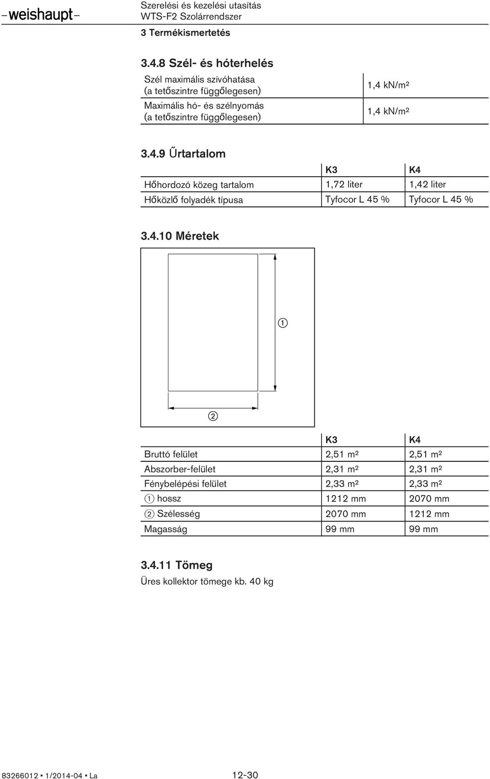 kn/m² 1,4 kn/m² 3.4.9 Űrtartalom K3 K4 Hőhordozó közeg tartalom 1,72 liter 1,42 liter Hőközlő folyadék típusa Tyfocor L 45 % Tyfocor L 45 % 3.