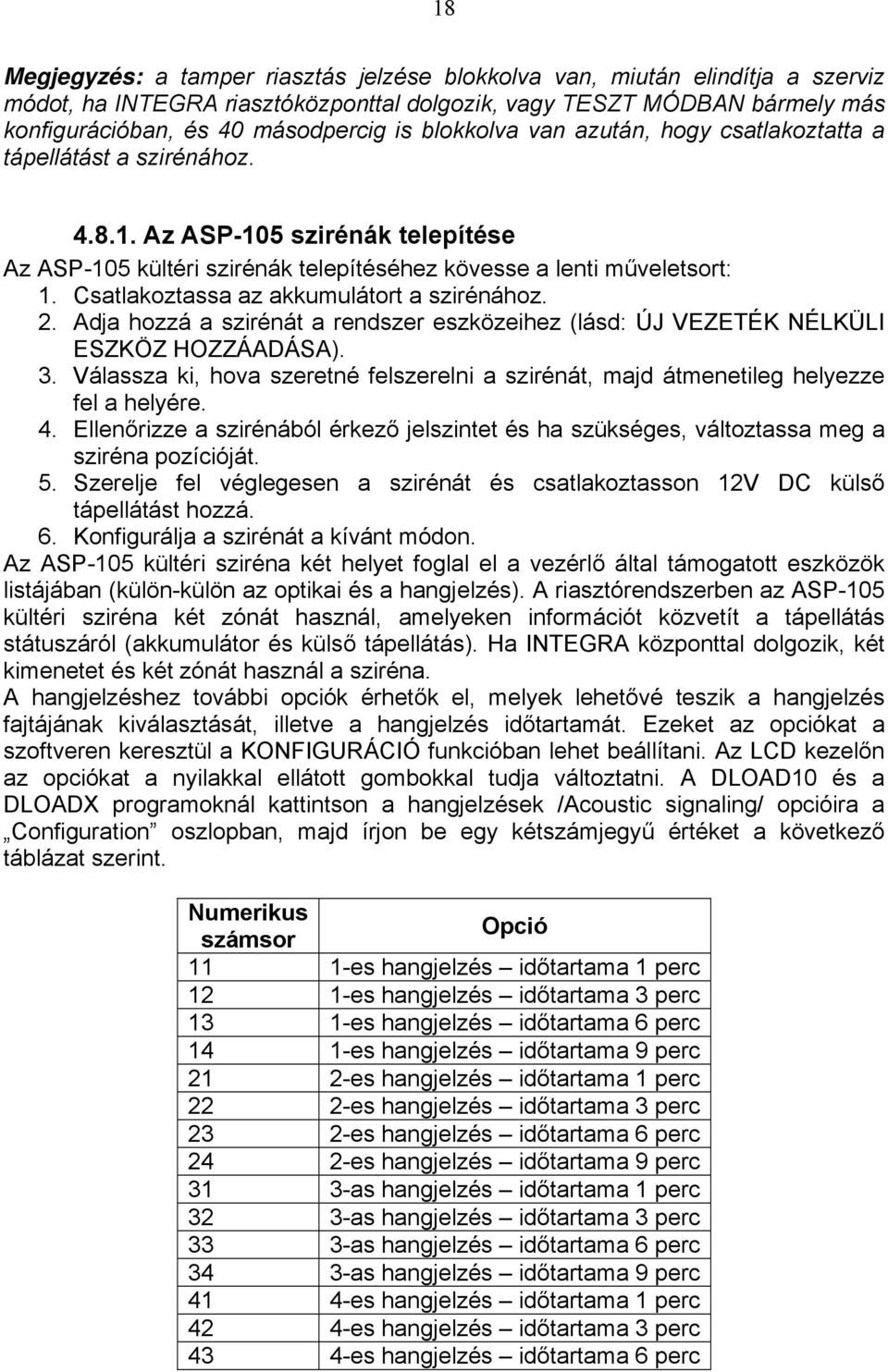 Csatlakoztassa az akkumulátort a szirénához. 2. Adja hozzá a szirénát a rendszer eszközeihez (lásd: ÚJ VEZETÉK NÉLKÜLI ESZKÖZ HOZZÁADÁSA). 3.