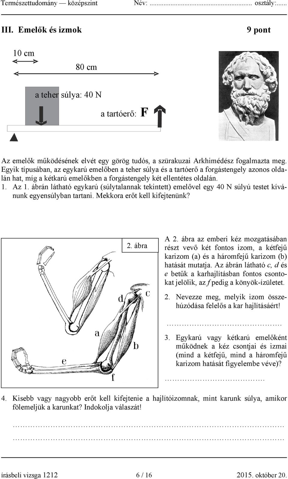 ábrán látható egykarú (súlytalannak tekintett) emelővel egy 40 N súlyú testet kívánunk egyensúlyban tartani. Mekkora erőt kell kifejtenünk? 2. ábra A 2.