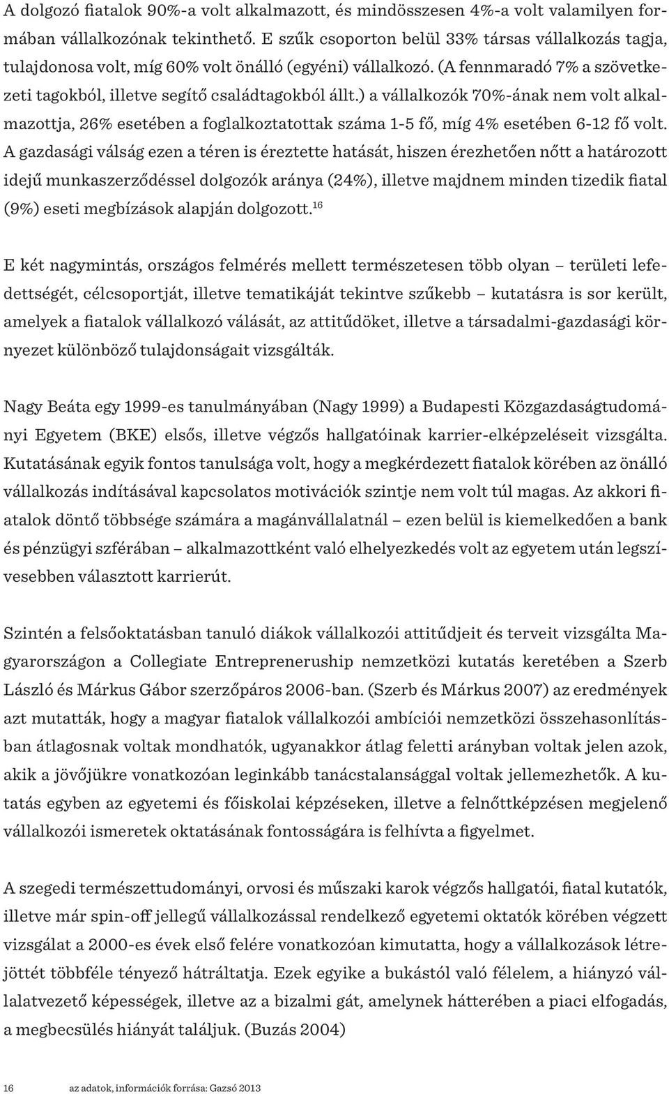 ) a vállalkozók 70%-ának nem volt alkalmazottja, 26% esetében a foglalkoztatottak száma 1-5 fő, míg 4% esetében 6-12 fő volt.