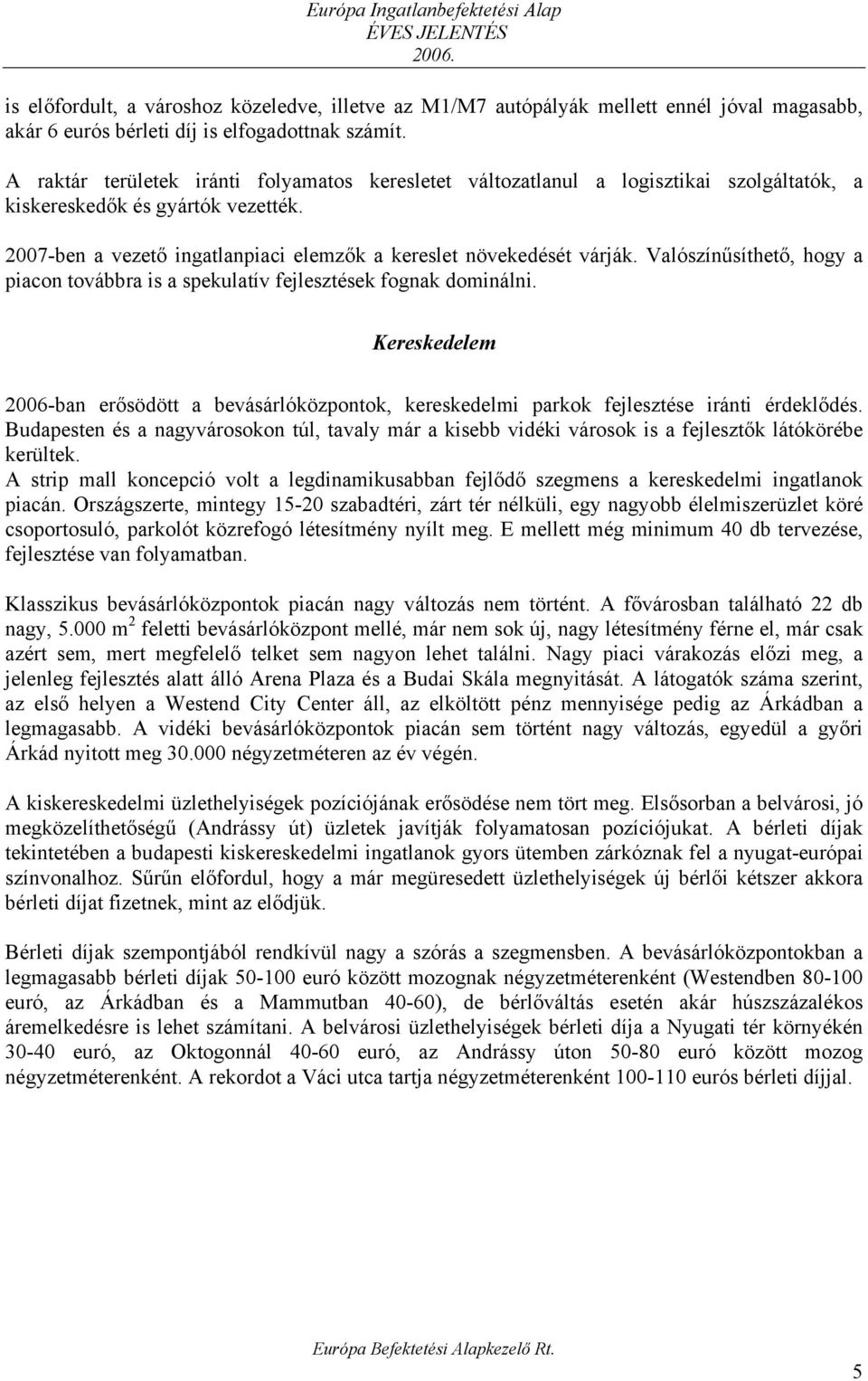 Valószínűsíthető, hogy a piacon továbbra is a spekulatív fejlesztések fognak dominálni. Kereskedelem 2006-ban erősödött a bevásárlóközpontok, kereskedelmi parkok fejlesztése iránti érdeklődés.