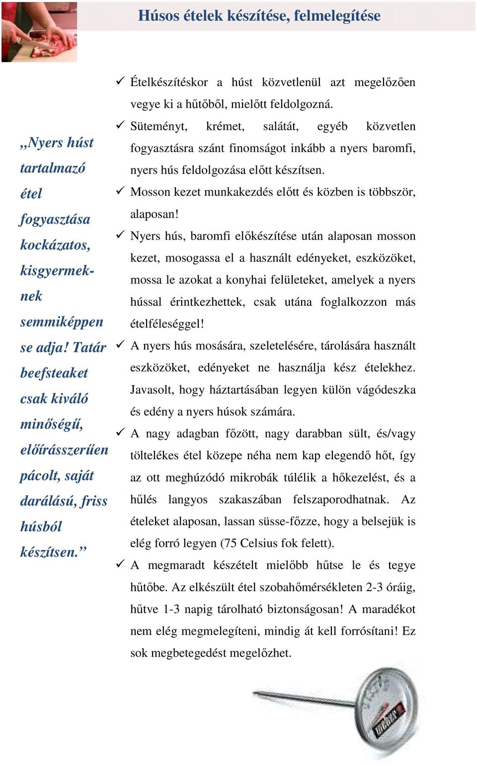 Süteményt, krémet, salátát, egyéb közvetlen fogyasztásra szánt finomságot inkább a nyers baromfi, nyers hús feldolgozása előtt készítsen.