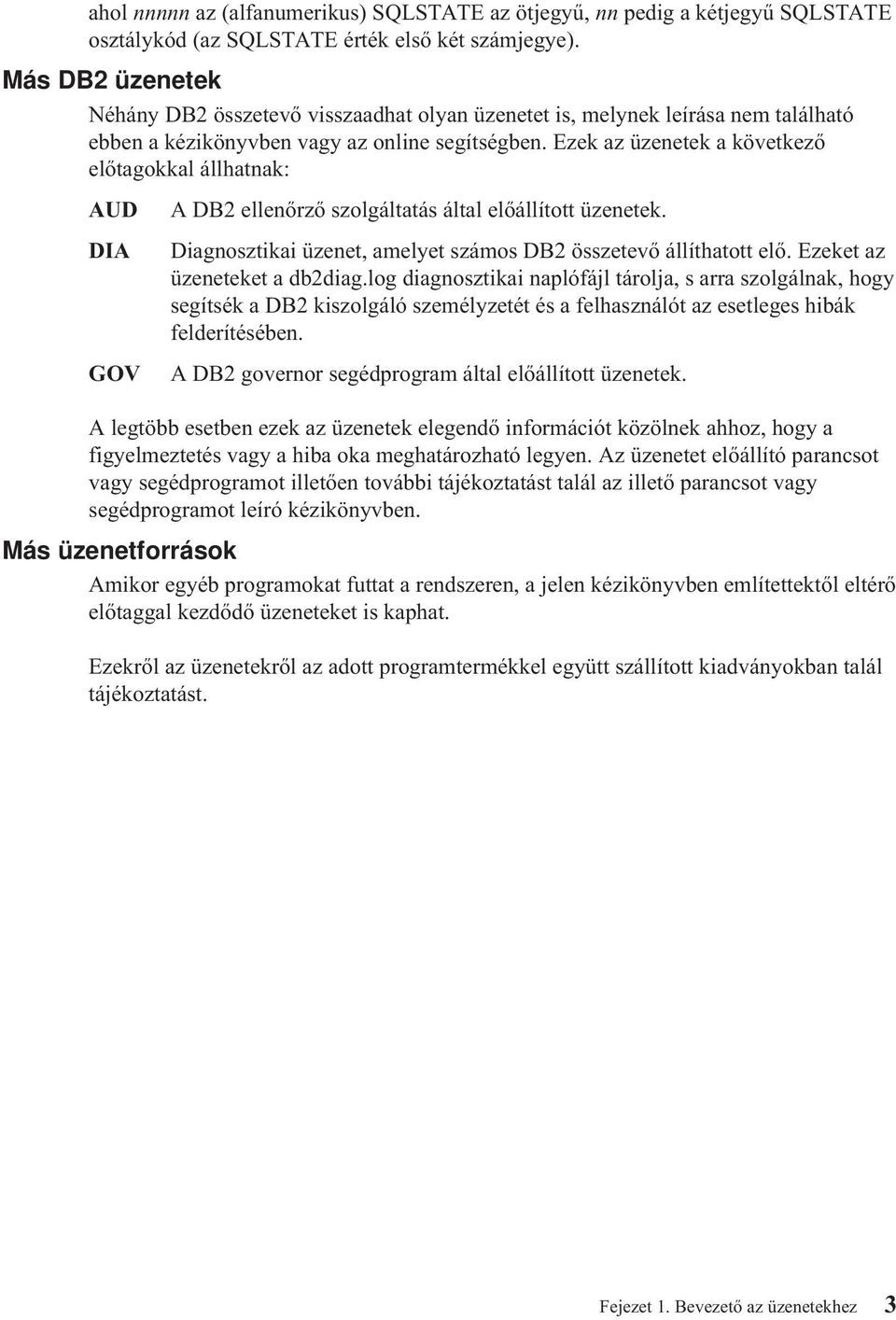 Ezek az üzenetek a következő előtagokkal állhatnak: AUD A DB2 ellenőrző szolgáltatás által előállított üzenetek. DIA GOV Diagnosztikai üzenet, amelyet számos DB2 összetevő állíthatott elő.