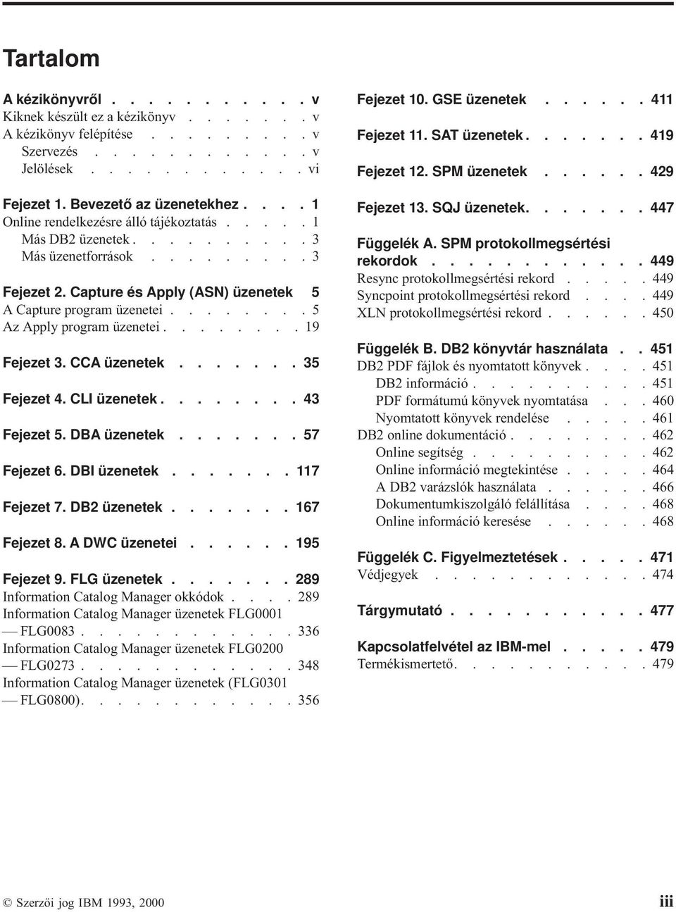 ....... 5 Az Apply program üzenetei........ 19 Fejezet 3. CCA üzenetek....... 35 Fejezet 4. CLI üzenetek........ 43 Fejezet 5. DBA üzenetek....... 57 Fejezet 6. DBI üzenetek....... 117 Fejezet 7.