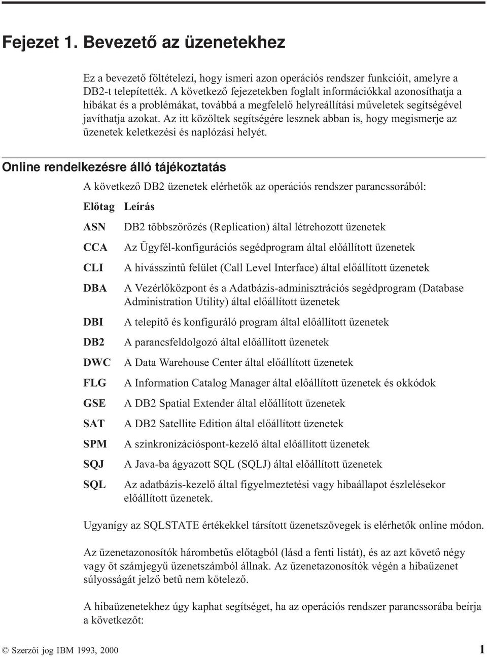 Az itt közöltek segítségére lesznek abban is, hogy megismerje az üzenetek keletkezési és naplózási helyét.