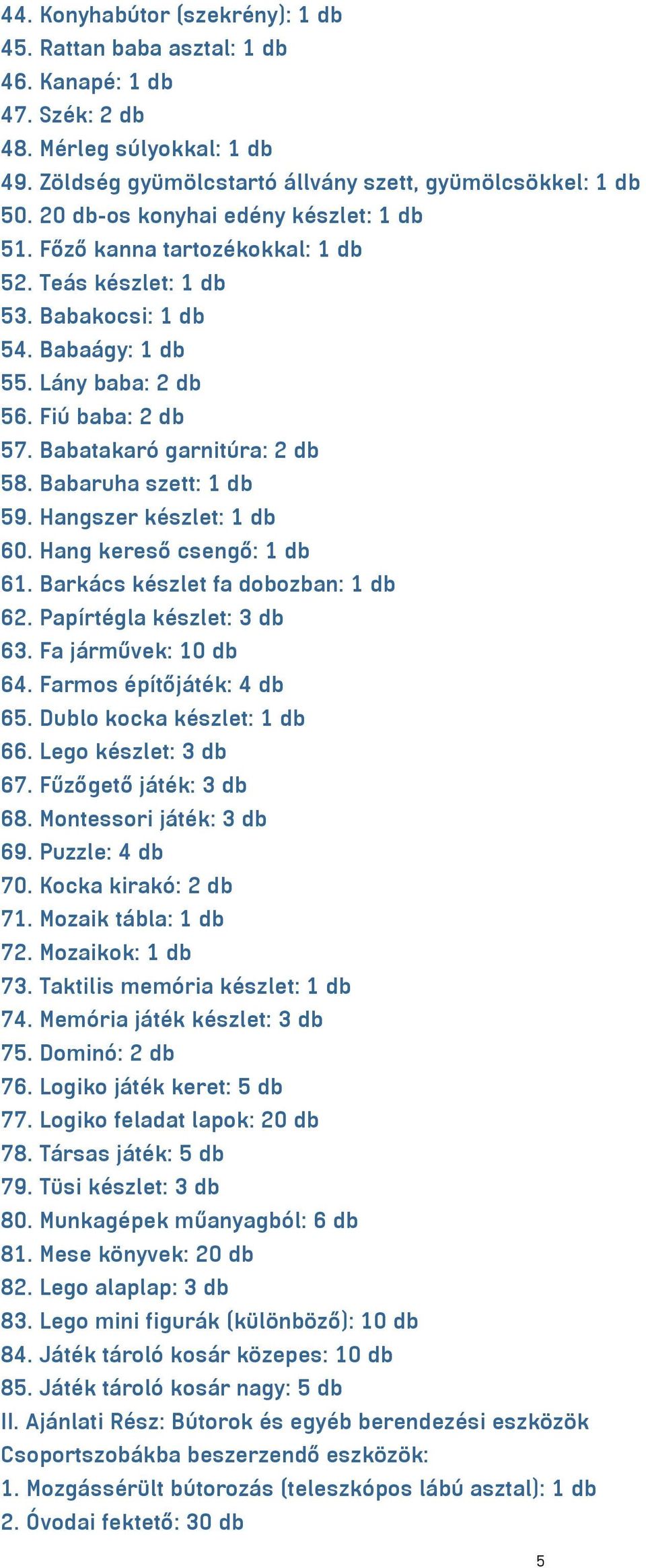 Babatakaró garnitúra: 2 db 58. Babaruha szett: 1 db 59. Hangszer készlet: 1 db 60. Hang kereső csengő: 1 db 61. Barkács készlet fa dobozban: 1 db 62. Papírtégla készlet: 3 db 63.