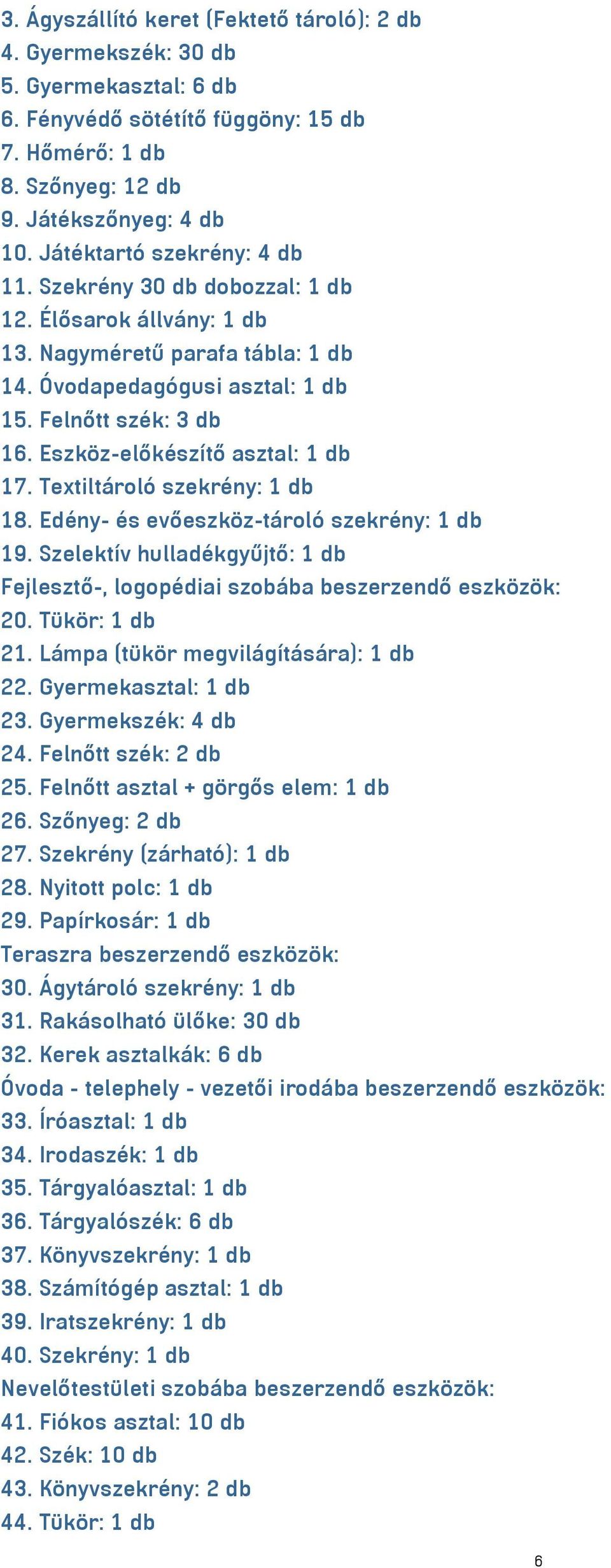Eszköz-előkészítő asztal: 1 db 17. Textiltároló szekrény: 1 db 18. Edény- és evőeszköz-tároló szekrény: 1 db 19. Szelektív hulladékgyűjtő: 1 db Fejlesztő-, logopédiai szobába beszerzendő eszközök: 20.
