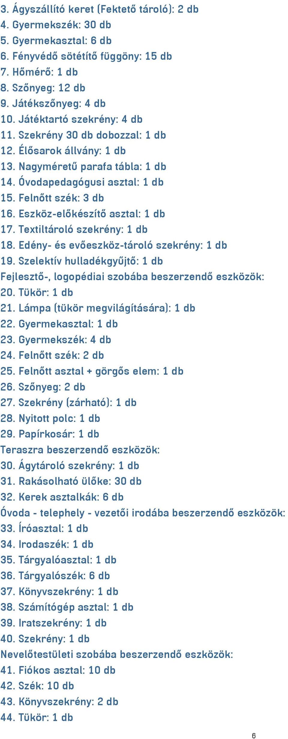 Eszköz-előkészítő asztal: 1 db 17. Textiltároló szekrény: 1 db 18. Edény- és evőeszköz-tároló szekrény: 1 db 19. Szelektív hulladékgyűjtő: 1 db Fejlesztő-, logopédiai szobába beszerzendő eszközök: 20.