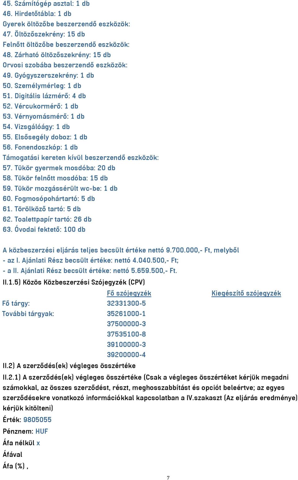 Vizsgálóágy: 1 db 55. Elsősegély doboz: 1 db 56. Fonendoszkóp: 1 db Támogatási kereten kívül beszerzendő eszközök: 57. Tükör gyermek mosdóba: 20 db 58. Tükör felnőtt mosdóba: 15 db 59.