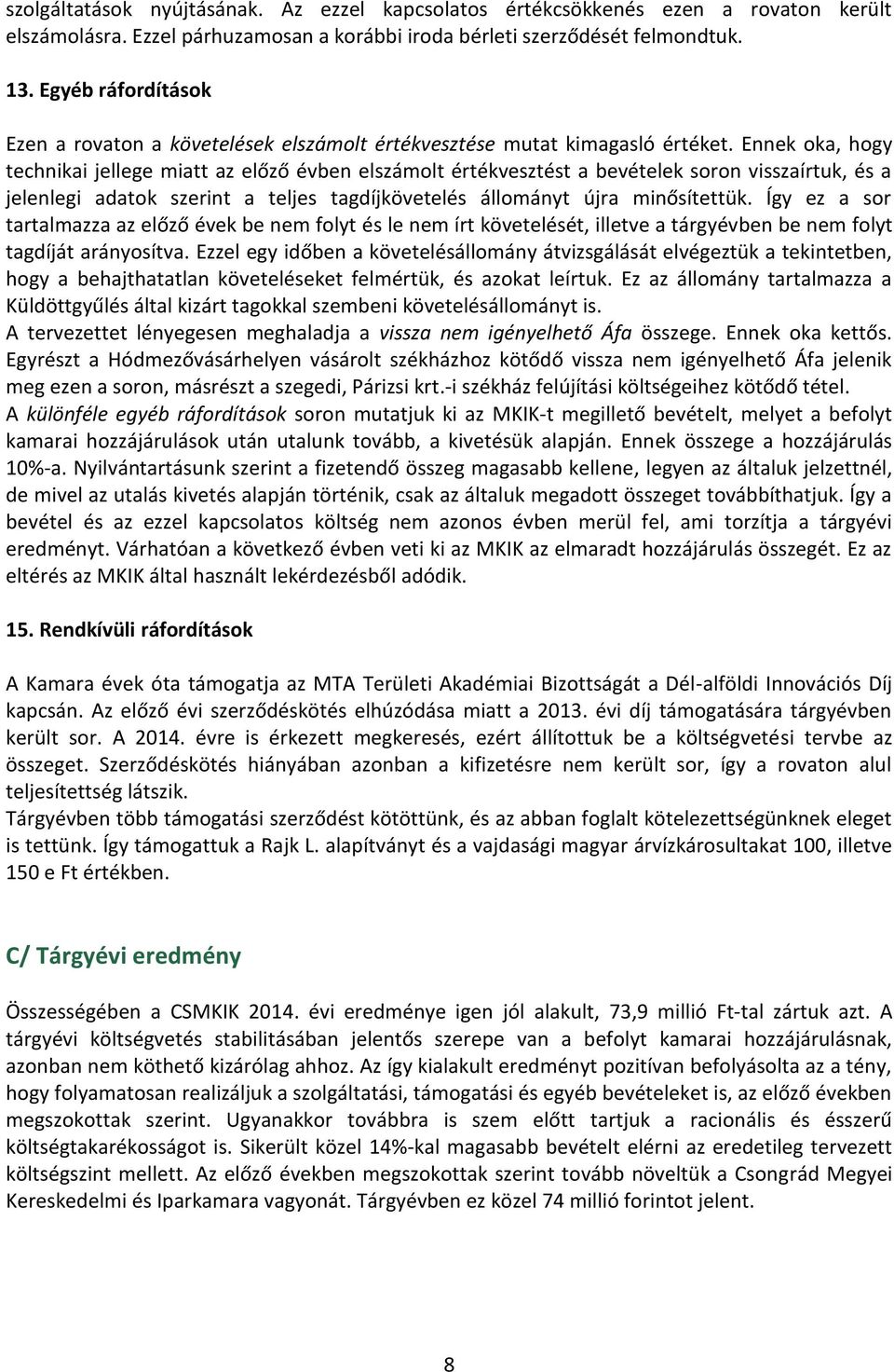 Ennek oka, hogy technikai jellege miatt az előző évben elszámolt értékvesztést a bevételek soron visszaírtuk, és a jelenlegi adatok szerint a teljes tagdíjkövetelés állományt újra minősítettük.