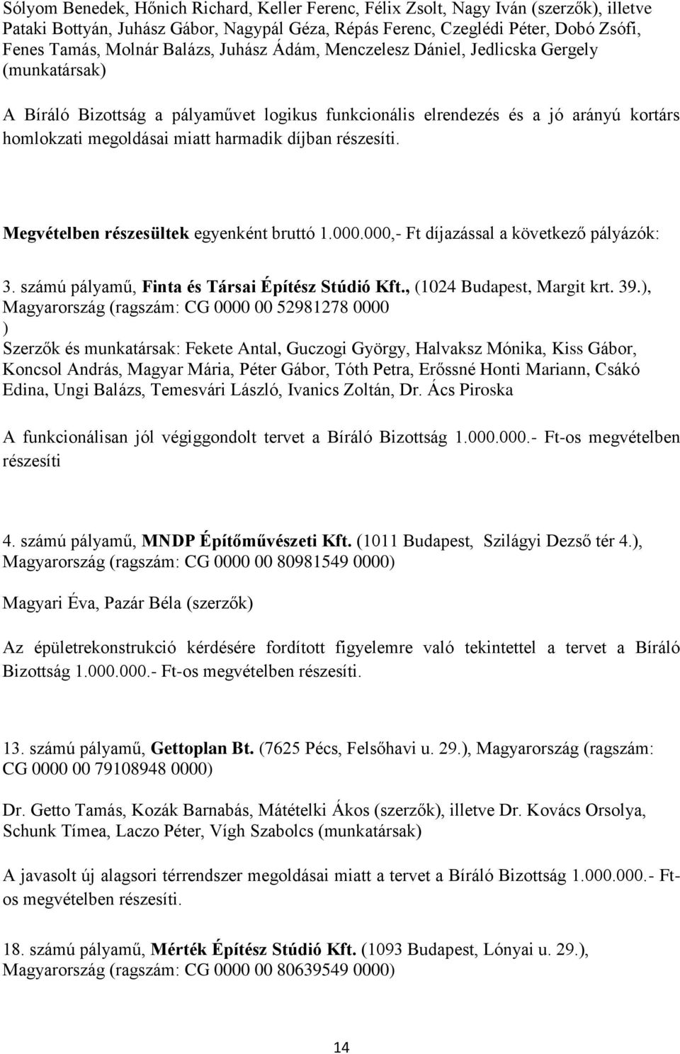 díjban részesíti. Megvételben részesültek egyenként bruttó 1.000.000,- Ft díjazással a következő pályázók: 3. számú pályamű, Finta és Társai Építész Stúdió Kft., (1024 Budapest, Margit krt. 39.