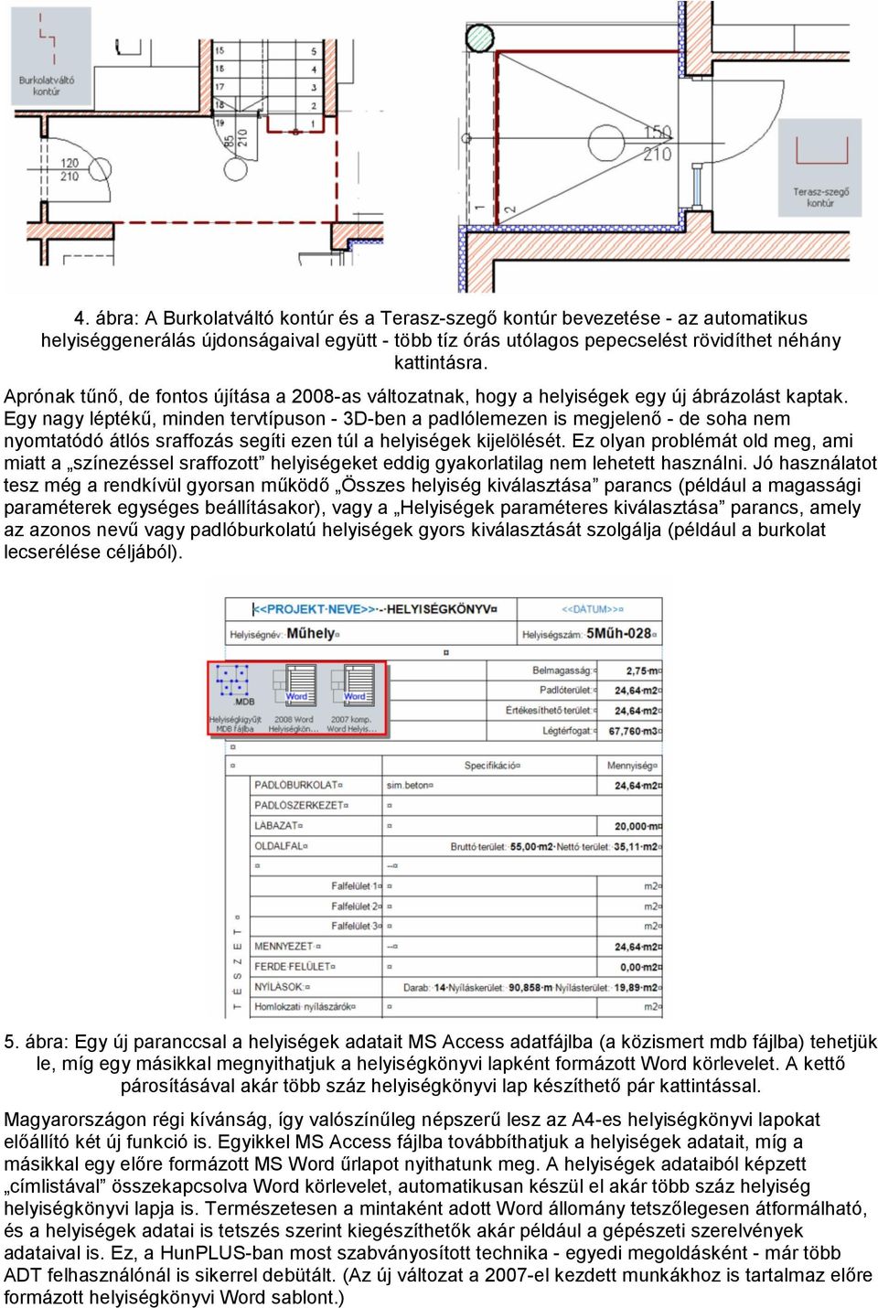 Egy nagy léptékű, minden tervtípuson - 3D-ben a padlólemezen is megjelenő - de soha nem nyomtatódó átlós sraffozás segíti ezen túl a helyiségek kijelölését.