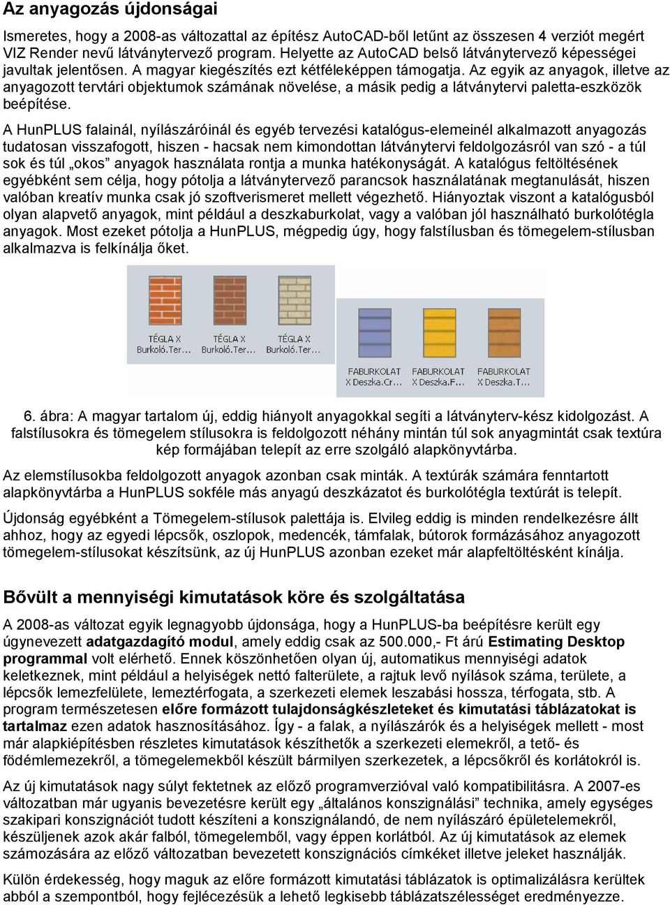 Az egyik az anyagok, illetve az anyagozott tervtári objektumok számának növelése, a másik pedig a látványtervi paletta-eszközök beépítése.