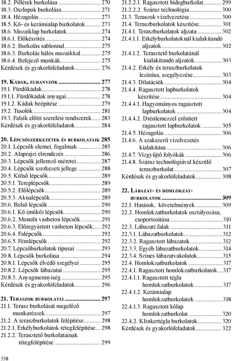 .. 278 19.1.2. Kádak beépítése... 279 19.2. Tusolók... 281 19.3. Falsík előtti szerelési rendszerek... 283 Kérdések és gyakorlófeladatok... 284 20. Lépcsőszerkezetek és burkolataik.285 20.1. Lépcsők elemei, fogalmak.