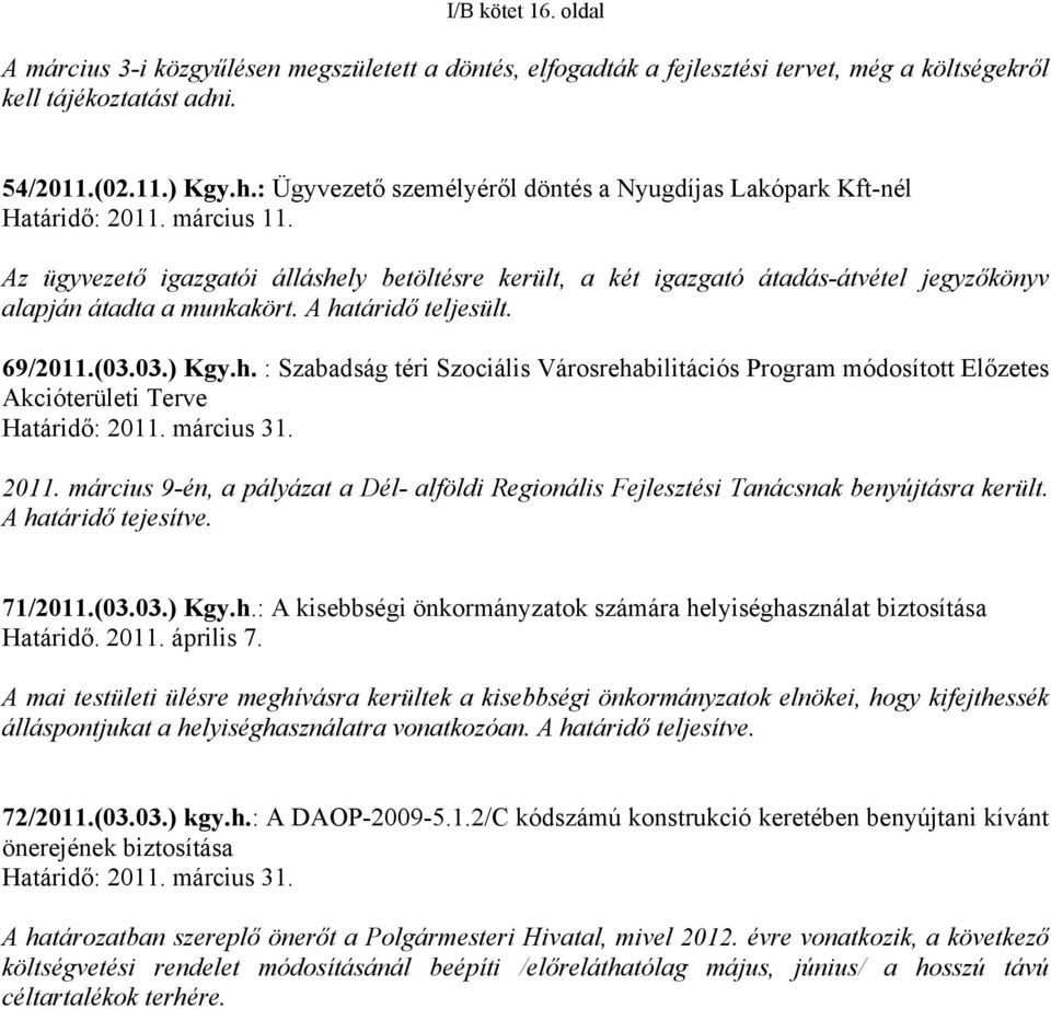 Az ügyvezető igazgatói álláshely betöltésre került, a két igazgató átadás-átvétel jegyzőkönyv alapján átadta a munkakört. A határidő teljesült. 69/2011.(03.03.) Kgy.h. : Szabadság téri Szociális Városrehabilitációs Program módosított Előzetes Akcióterületi Terve Határidő: 2011.