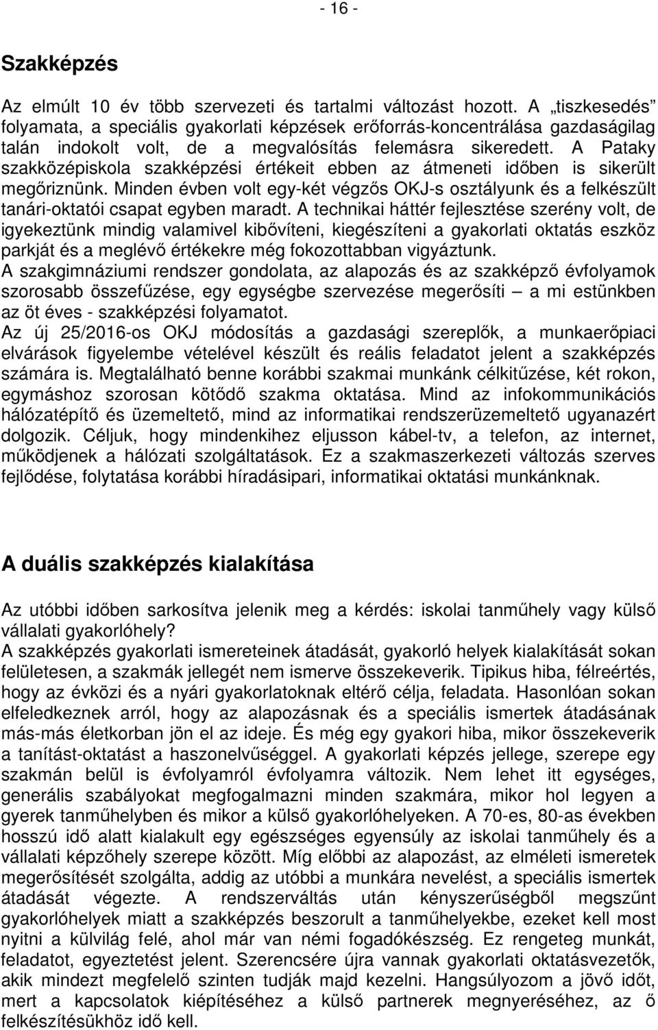 A Pataky szakközépiskola szakképzési értékeit ebben az átmeneti időben is sikerült megőriznünk. Minden évben volt egy-két végzős OKJ-s osztályunk és a felkészült tanári-oktatói csapat egyben maradt.