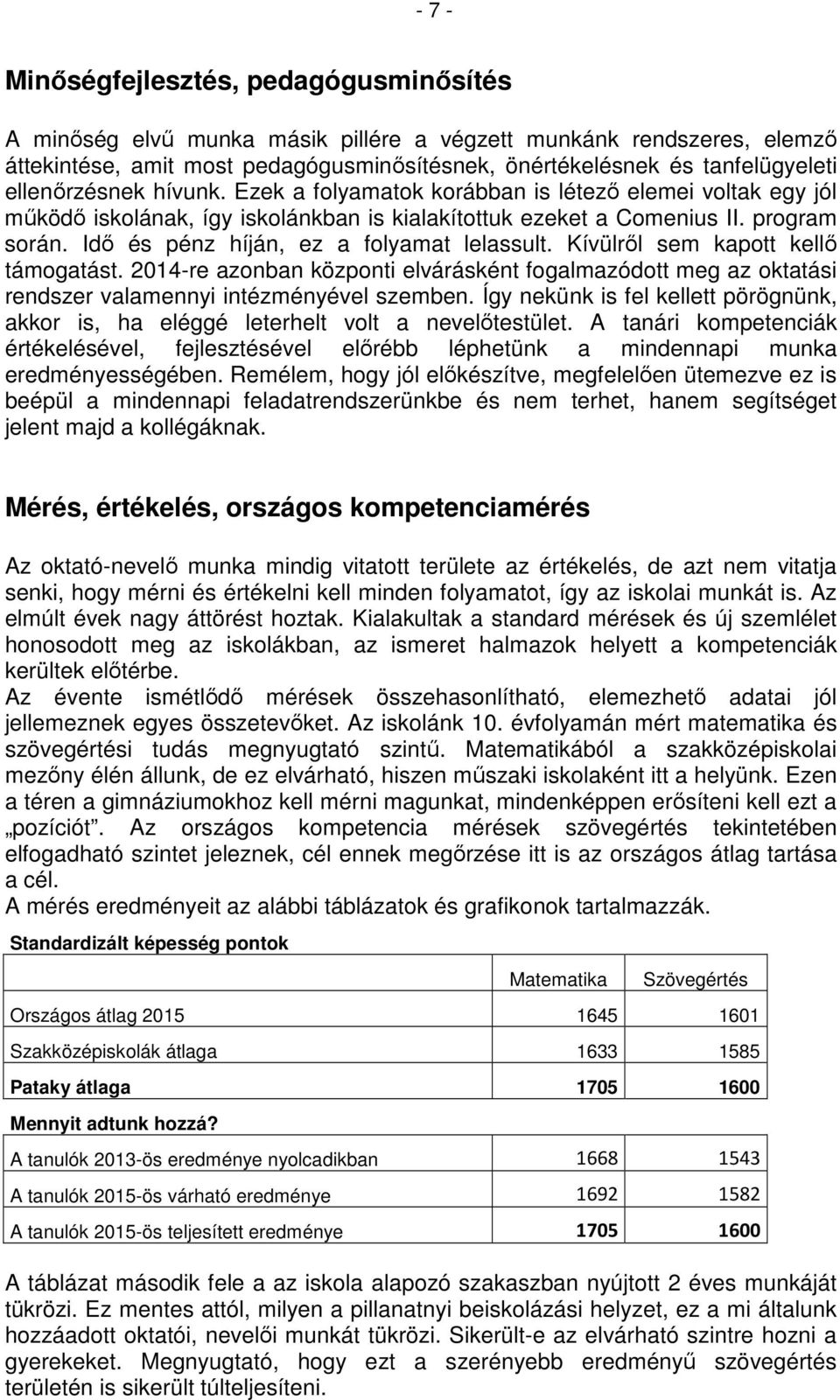 Idő és pénz híján, ez a folyamat lelassult. Kívülről sem kapott kellő támogatást. 2014-re azonban központi elvárásként fogalmazódott meg az oktatási rendszer valamennyi intézményével szemben.