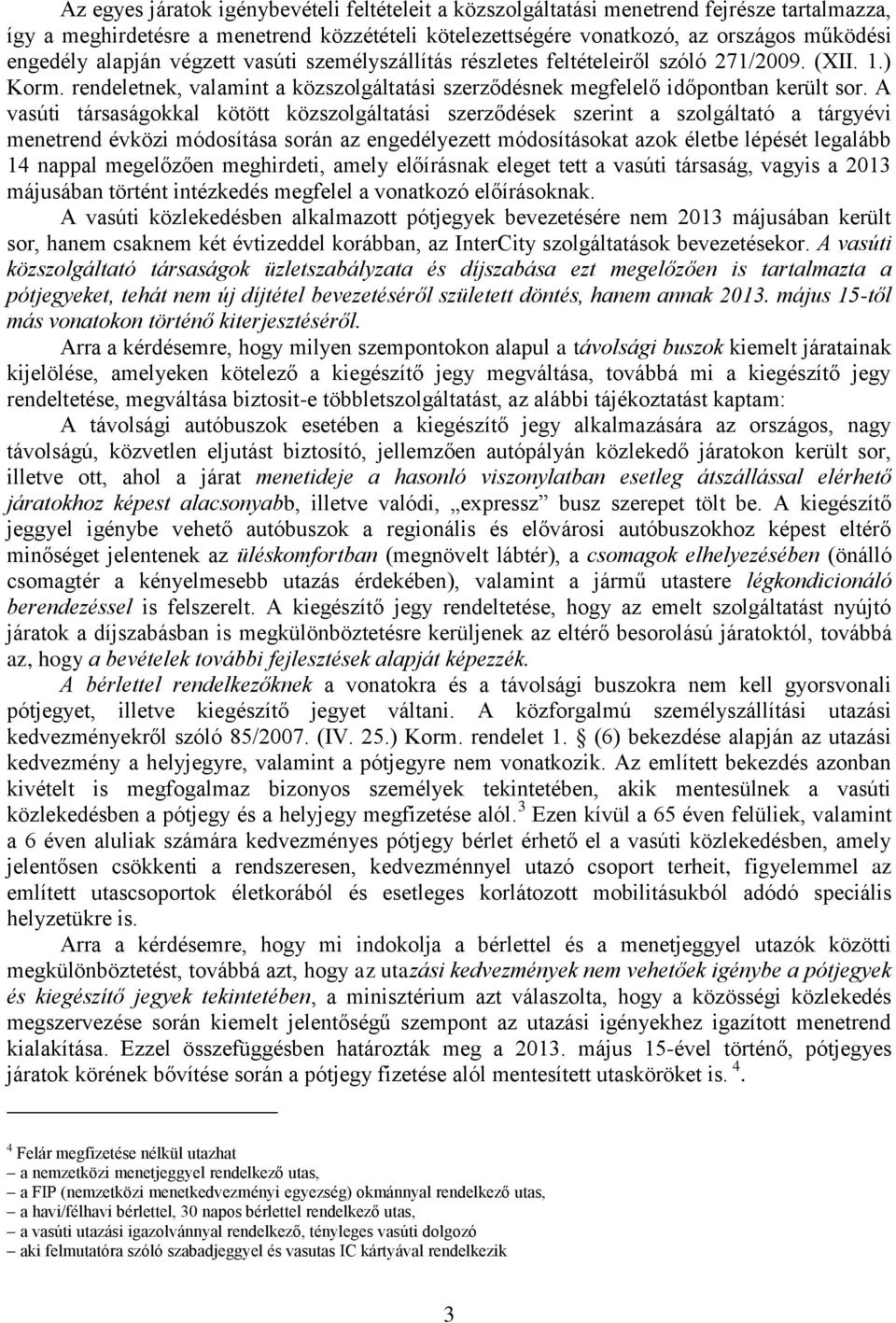 A vasúti társaságokkal kötött közszolgáltatási szerződések szerint a szolgáltató a tárgyévi menetrend évközi módosítása során az engedélyezett módosításokat azok életbe lépését legalább 14 nappal