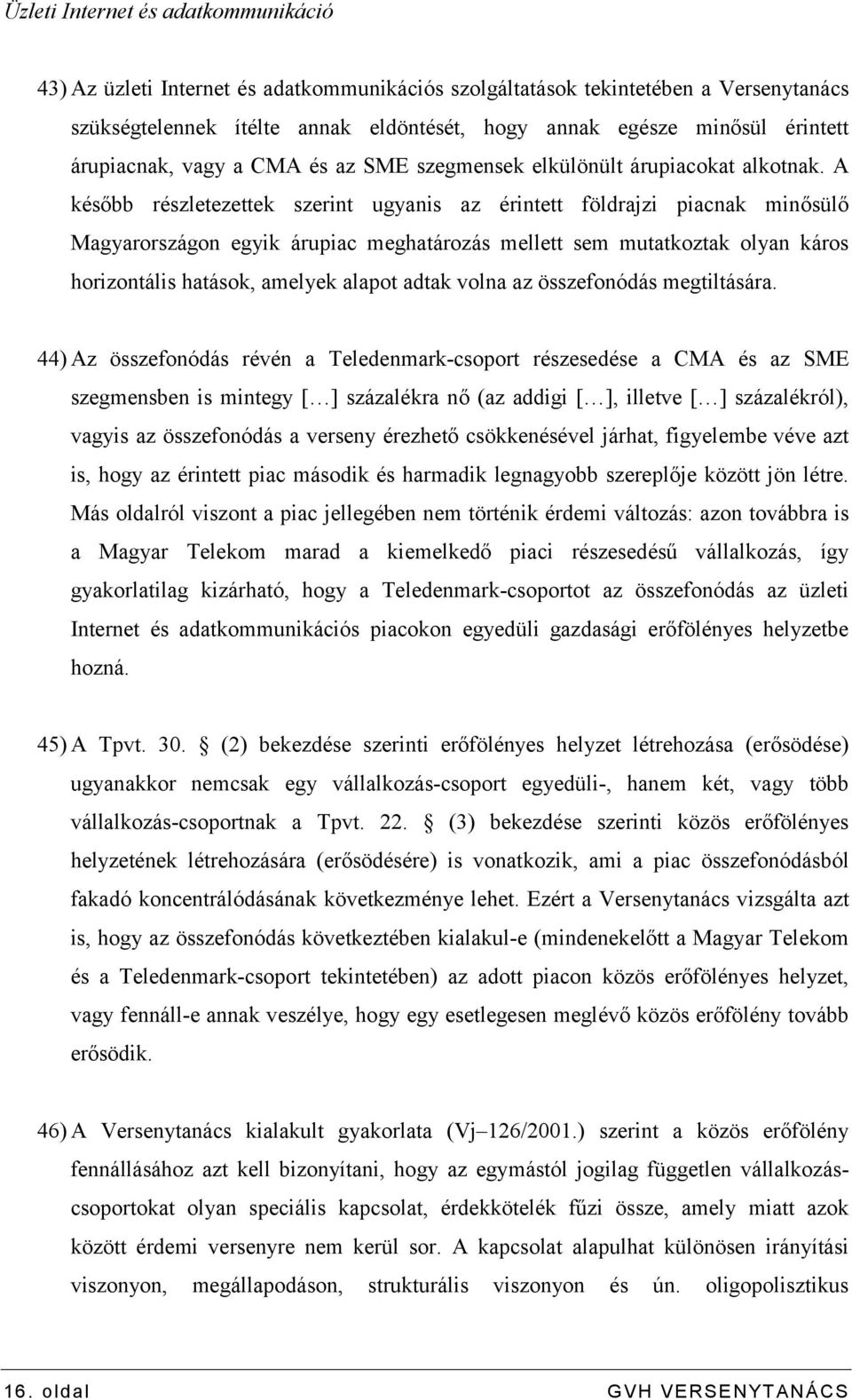 A később részletezettek szerint ugyanis az érintett földrajzi piacnak minősülő Magyarországon egyik árupiac meghatározás mellett sem mutatkoztak olyan káros horizontális hatások, amelyek alapot adtak