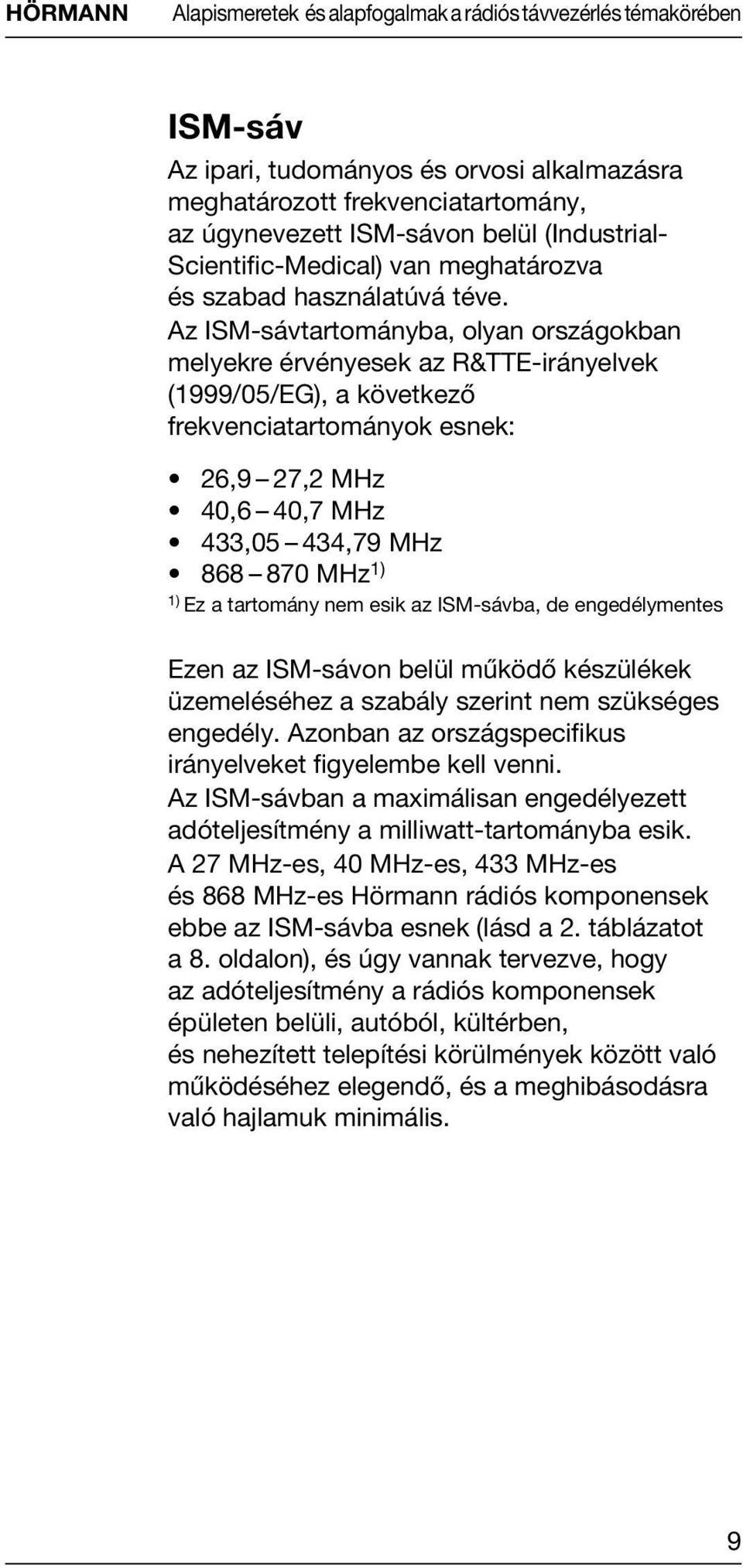 Az ISM-sávtartományba, olyan országokban melyekre érvényesek az R&TTE-irányelvek (1999/05/EG), a következő frekvenciatartományok esnek: 26,9 27,2 MHz 40,6 40,7 MHz 433,05 434,79 MHz 868 870 MHz1) 1)
