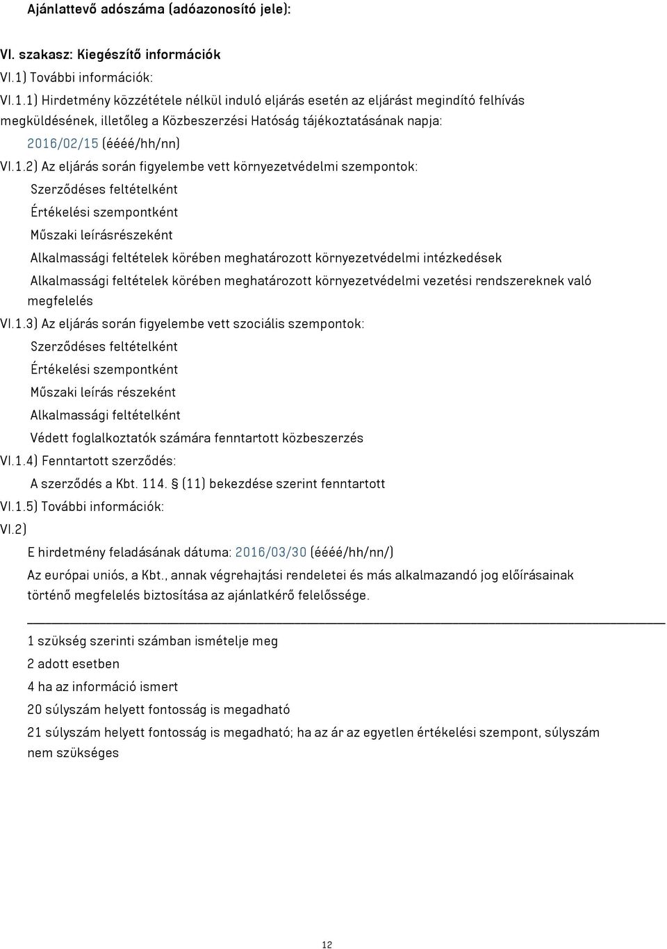 1) Hirdetmény közzététele nélkül induló eljárás esetén az eljárást megindító felhívás megküldésének, illetőleg a Közbeszerzési Hatóság tájékoztatásának napja: 2016/02/15 (éééé/hh/nn) VI.1.2) Az