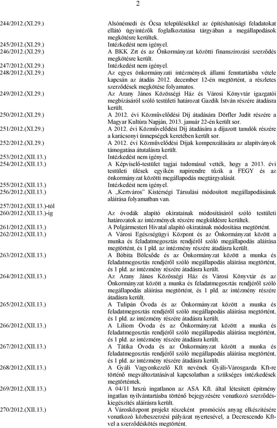 (XII.13.) 268/2012.(XII.13.) 269/2012.(XII.13.) 270/2012.(XII.13.) Alsónémedi és Ócsa településekkel az építéshatósági feladatokat ellátó ügyintézők foglalkoztatása tárgyában a megállapodások megkötésre kerültek.