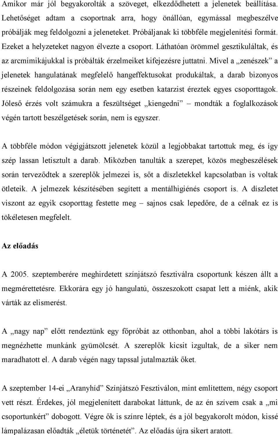 Mivel a zenészek a jelenetek hangulatának megfelelő hangeffektusokat produkáltak, a darab bizonyos részeinek feldolgozása során nem egy esetben katarzist éreztek egyes csoporttagok.