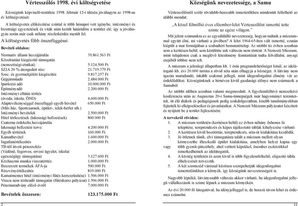 részletkérdés merült fel. A költségvetés főbb összefüggései: Bevételi oldalon: Normatív állami hozzájárulás 39.861.563 Ft Közoktatási kiegészítő támogatás (nemzetiségi-etnikai) 5.124.