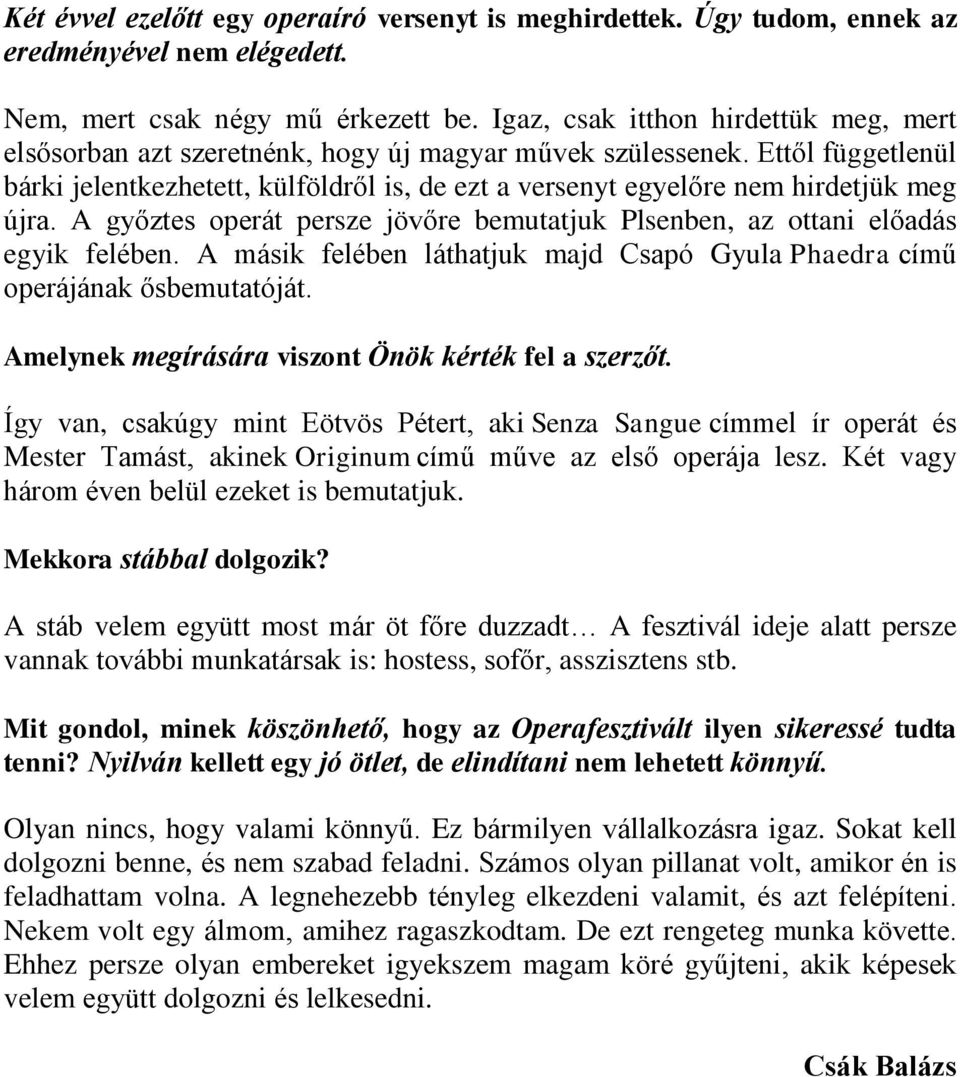 Ettől függetlenül bárki jelentkezhetett, külföldről is, de ezt a versenyt egyelőre nem hirdetjük meg újra. A győztes operát persze jövőre bemutatjuk Plsenben, az ottani előadás egyik felében.