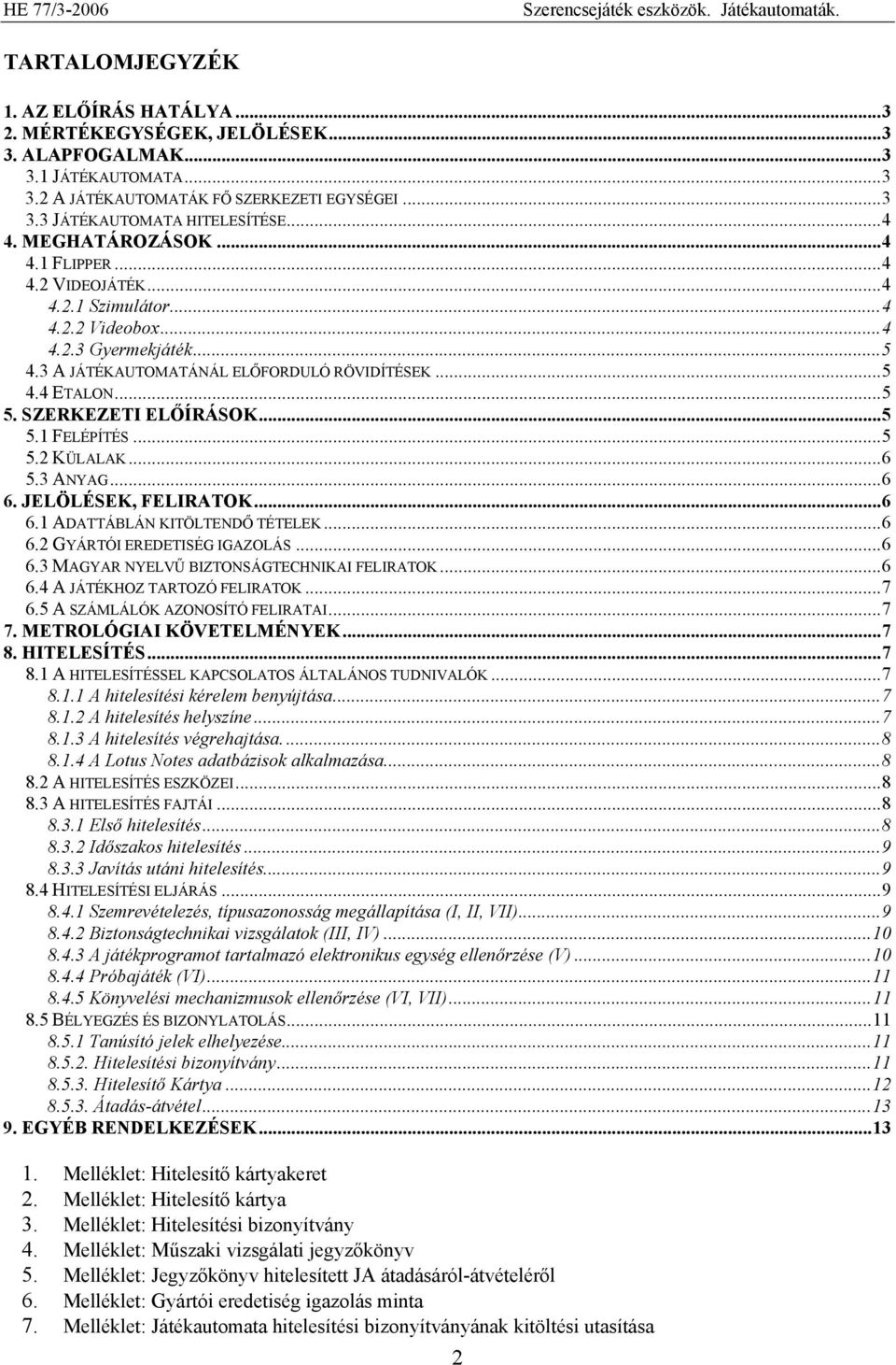 3 A JÁTÉKAUTOMATÁNÁL ELŐFORDULÓ RÖVIDÍTÉSEK...5 4.4 ETALON...5 5. SZERKEZETI ELŐÍRÁSOK...5 5.1 FELÉPÍTÉS...5 5.2 KÜLALAK...6 5.3 ANYAG...6 6. JELÖLÉSEK, FELIRATOK...6 6.1 ADATTÁBLÁN KITÖLTENDŐ TÉTELEK.