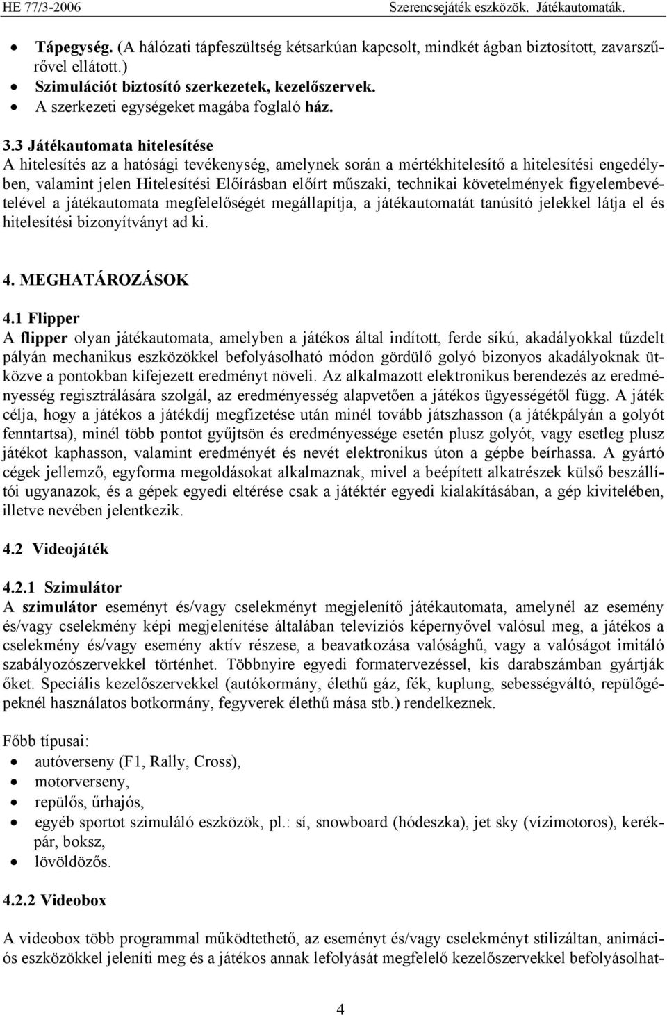 3 Játékautomata hitelesítése A hitelesítés az a hatósági tevékenység, amelynek során a mértékhitelesítő a hitelesítési engedélyben, valamint jelen Hitelesítési Előírásban előírt műszaki, technikai