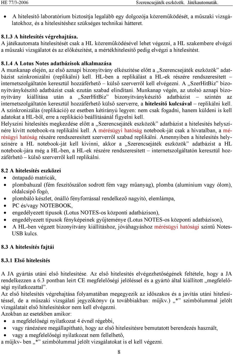 A játékautomata hitelesítését csak a HL közreműködésével lehet végezni, a HL szakembere elvégzi a műszaki vizsgálatot és az előkészítést, a mértékhitelesítő pedig elvégzi a hitelesítést. 8.1.