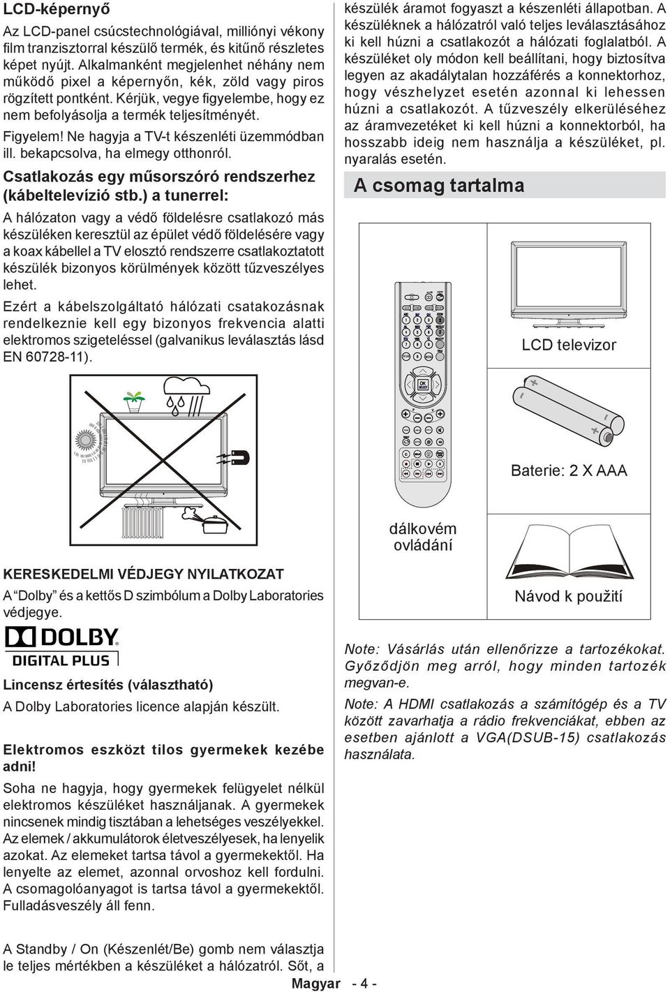 Ne hagyja a TV-t készenléti üzemmódban ill. bekapcsolva, ha elmegy otthonról. Csatlakozás egy műsorszóró rendszerhez (kábeltelevízió stb.