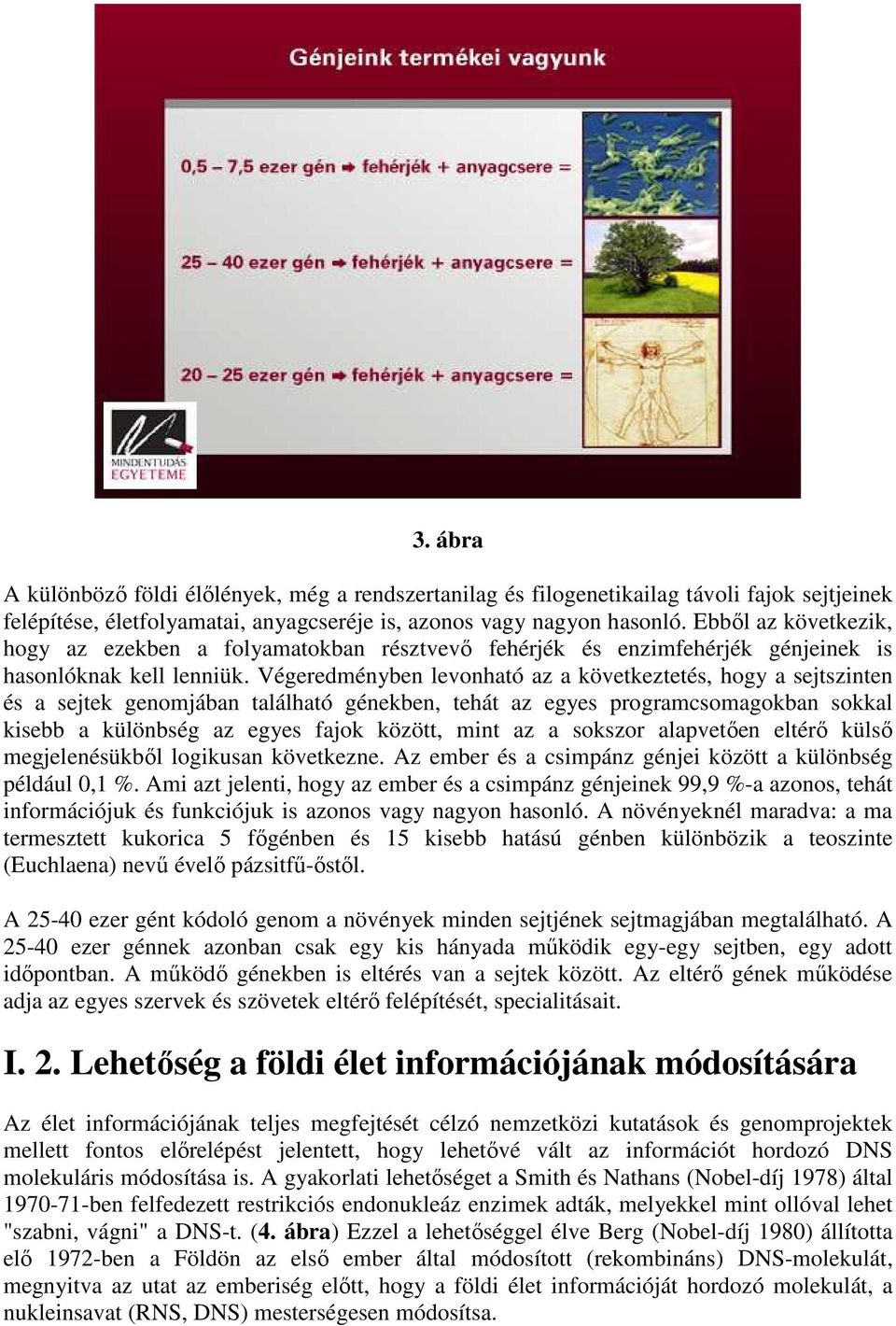 Végeredményben levonható az a következtetés, hogy a sejtszinten és a sejtek genomjában található génekben, tehát az egyes programcsomagokban sokkal kisebb a különbség az egyes fajok között, mint az a