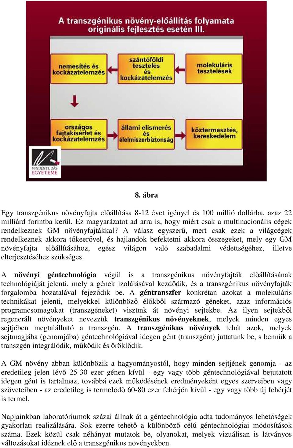 A válasz egyszerű, mert csak ezek a világcégek rendelkeznek akkora tőkeerővel, és hajlandók befektetni akkora összegeket, mely egy GM növényfajta előállításához, egész világon való szabadalmi