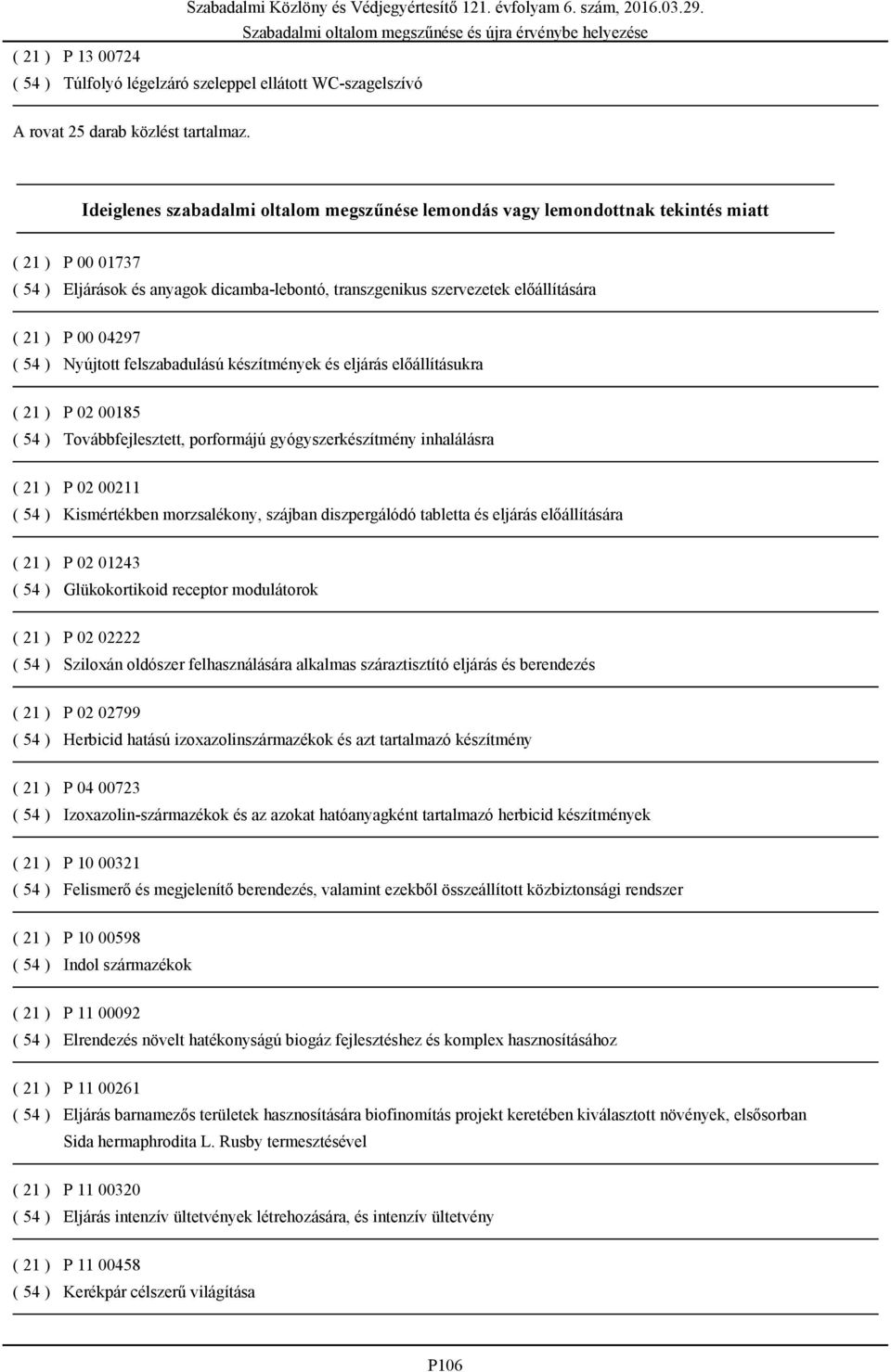 04297 ( 54 ) Nyújtott felszabadulású készítmények és eljárás előállításukra ( 21 ) P 02 00185 ( 54 ) Továbbfejlesztett, porformájú gyógyszerkészítmény inhalálásra ( 21 ) P 02 00211 ( 54 )