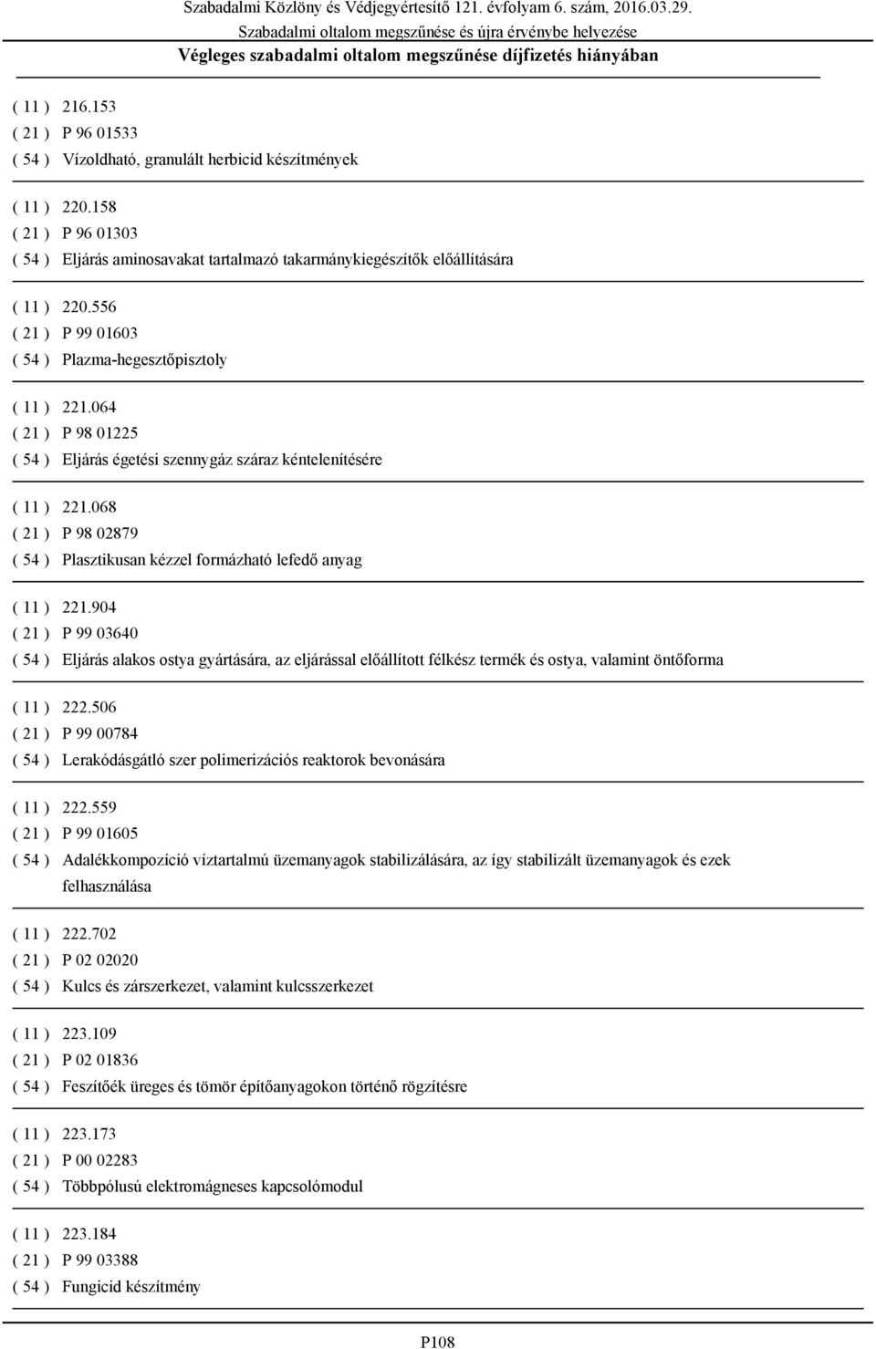 064 ( 21 ) P 98 01225 ( 54 ) Eljárás égetési szennygáz száraz kéntelenítésére ( 11 ) 221.068 ( 21 ) P 98 02879 ( 54 ) Plasztikusan kézzel formázható lefedő anyag ( 11 ) 221.